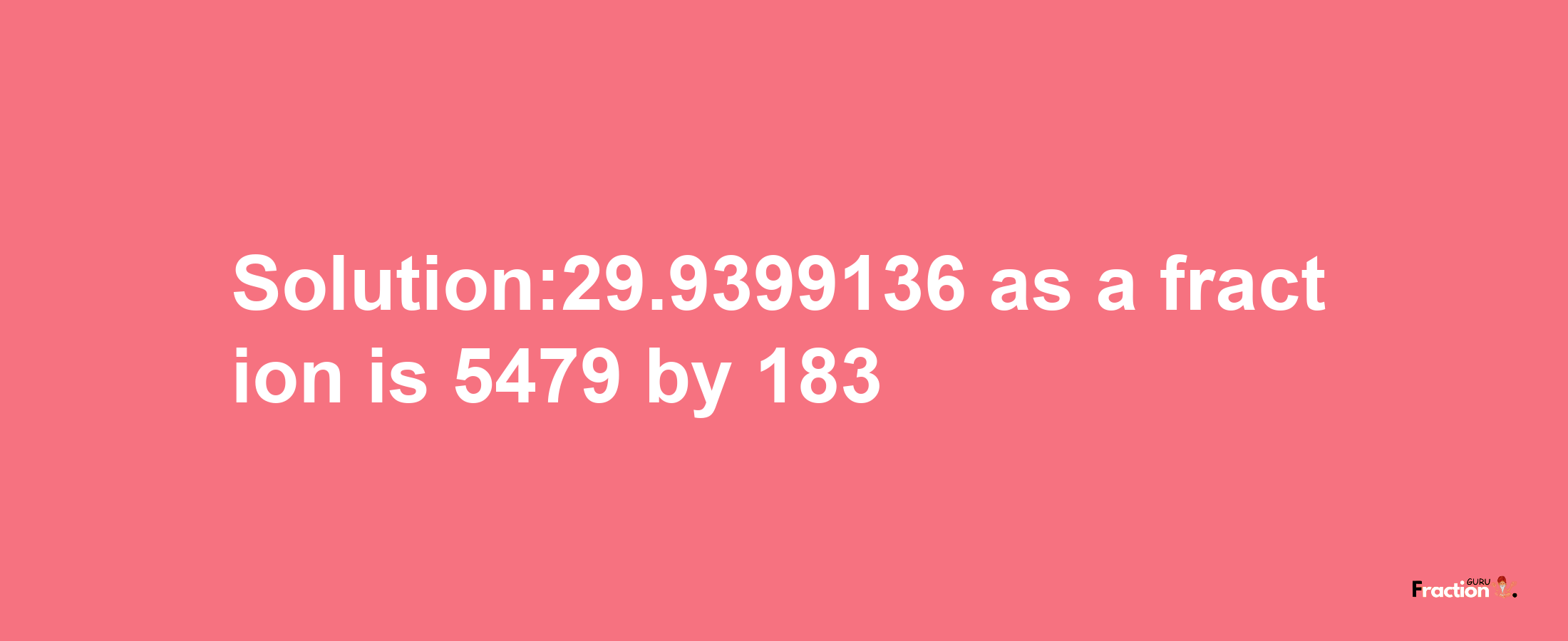 Solution:29.9399136 as a fraction is 5479/183