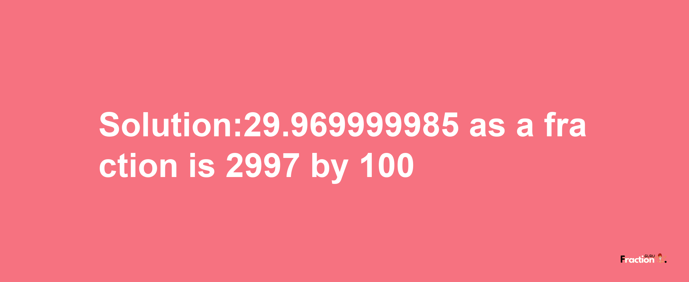 Solution:29.969999985 as a fraction is 2997/100