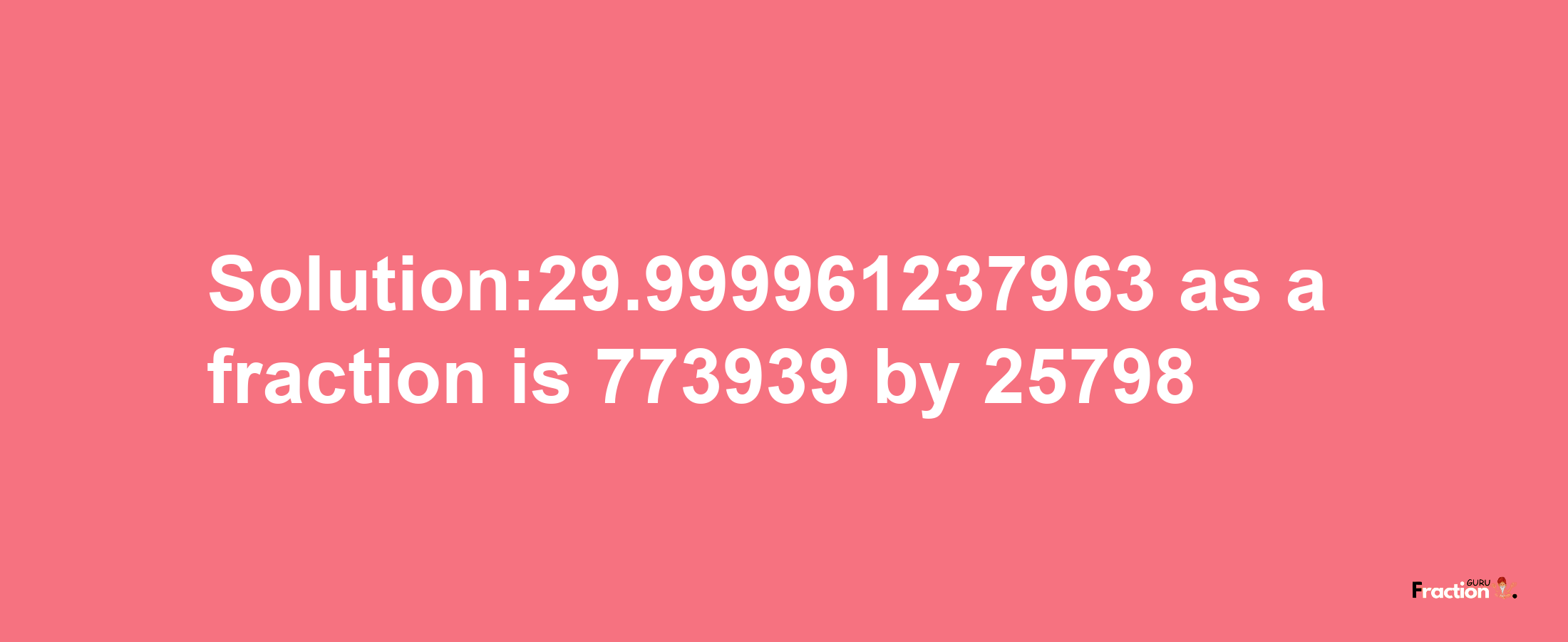 Solution:29.999961237963 as a fraction is 773939/25798