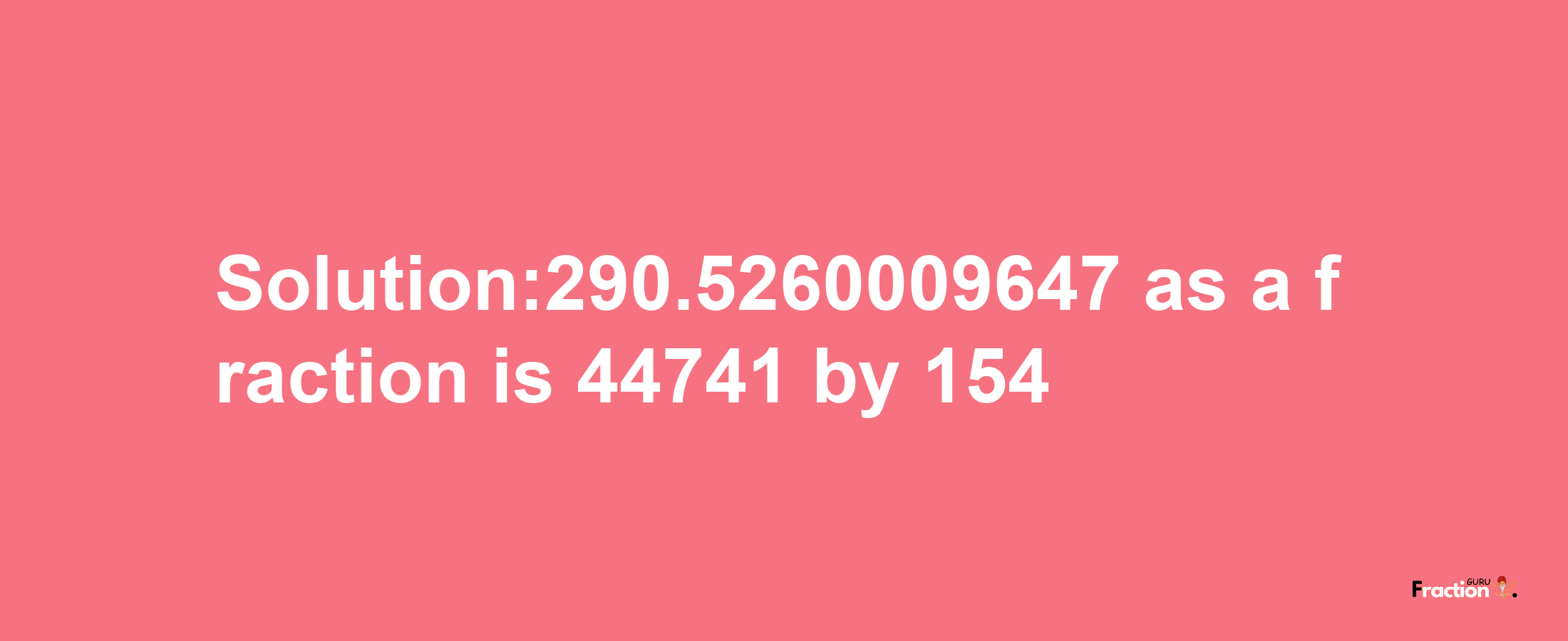 Solution:290.5260009647 as a fraction is 44741/154