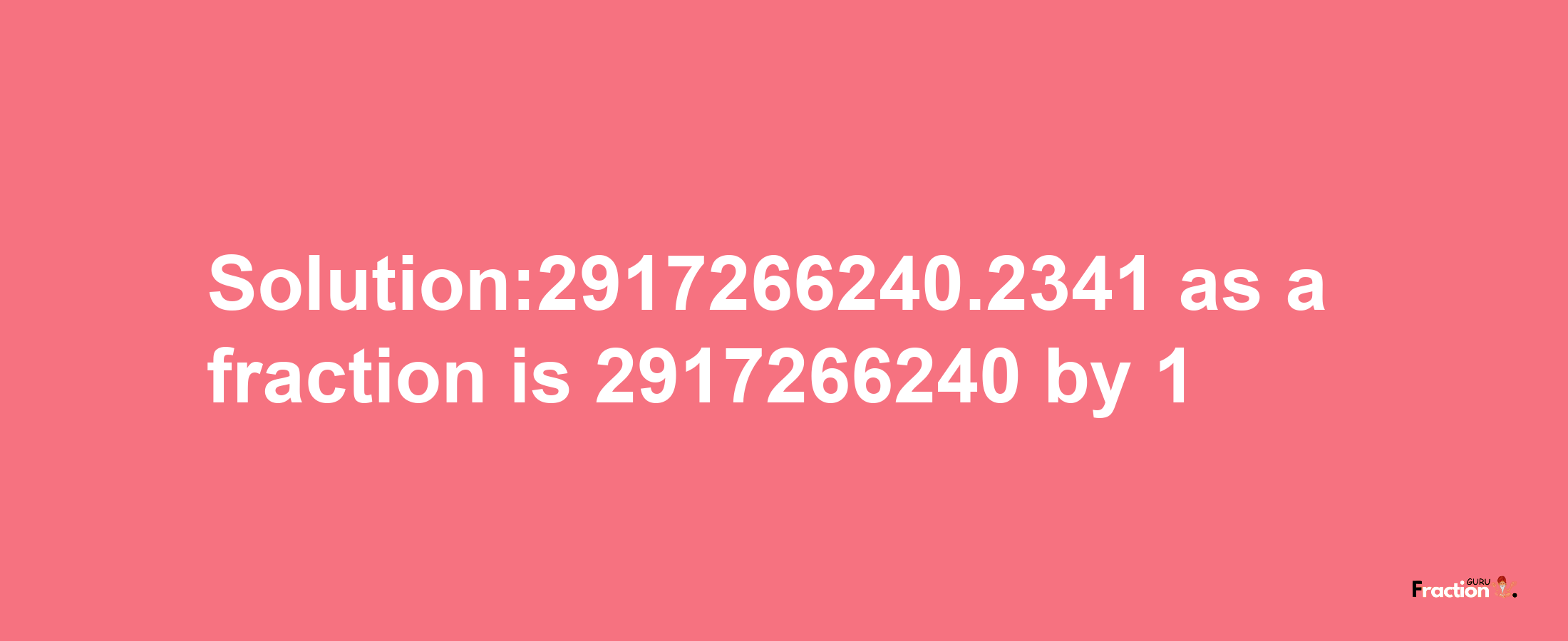 Solution:2917266240.2341 as a fraction is 2917266240/1