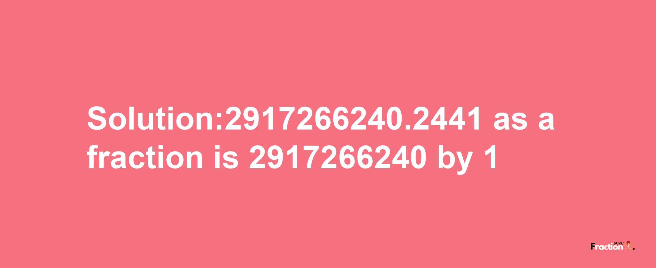 Solution:2917266240.2441 as a fraction is 2917266240/1