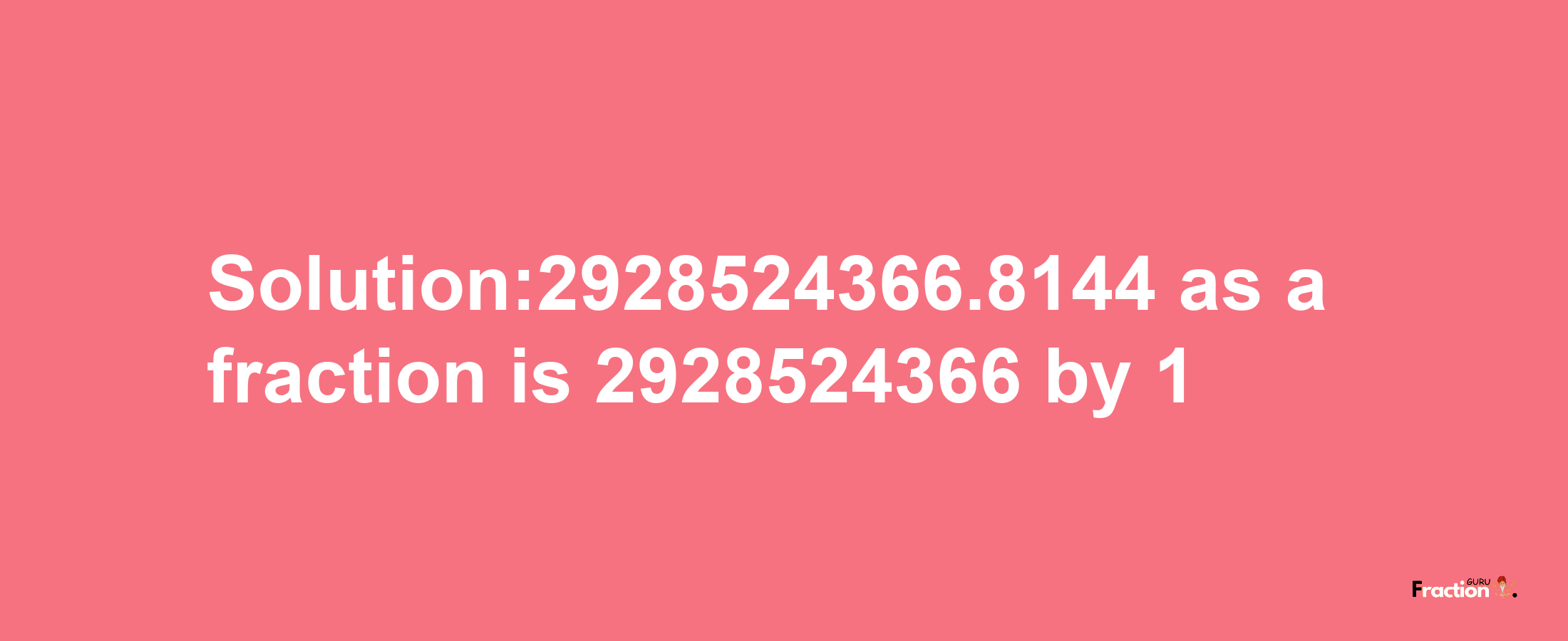 Solution:2928524366.8144 as a fraction is 2928524366/1