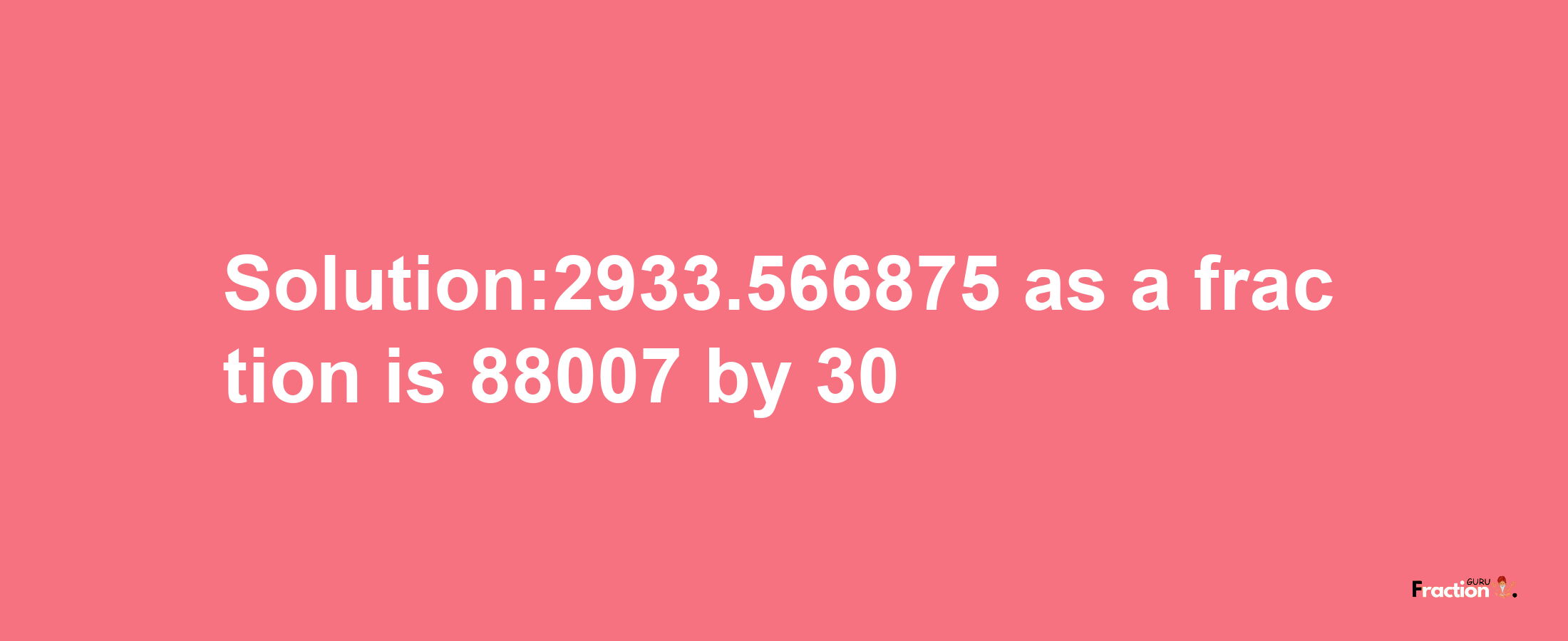 Solution:2933.566875 as a fraction is 88007/30