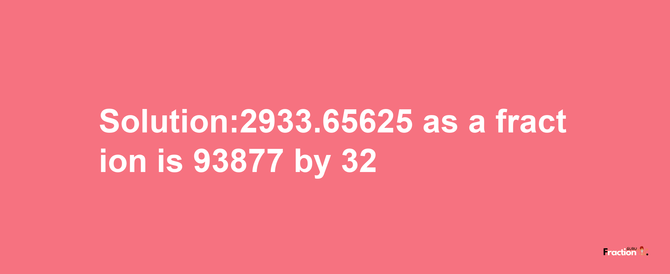 Solution:2933.65625 as a fraction is 93877/32