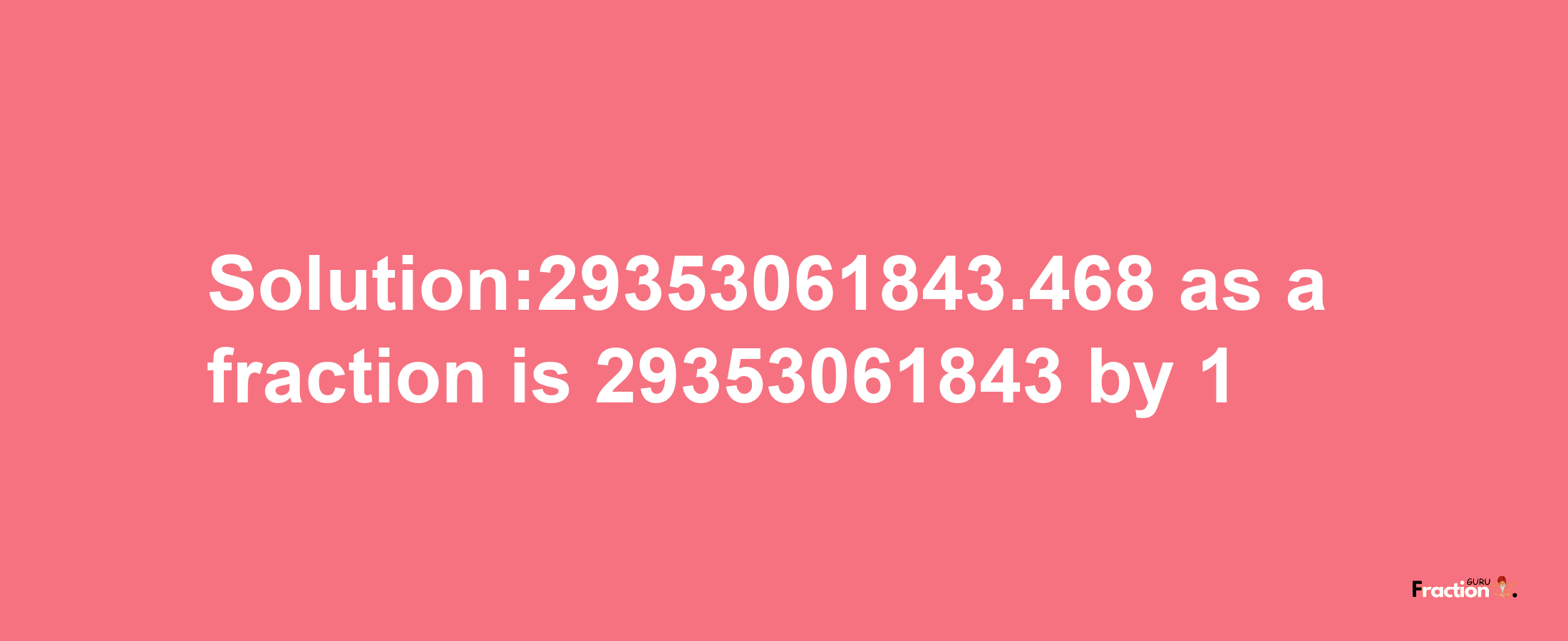 Solution:29353061843.468 as a fraction is 29353061843/1