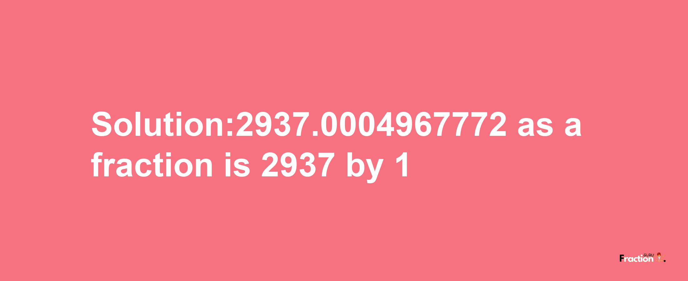 Solution:2937.0004967772 as a fraction is 2937/1