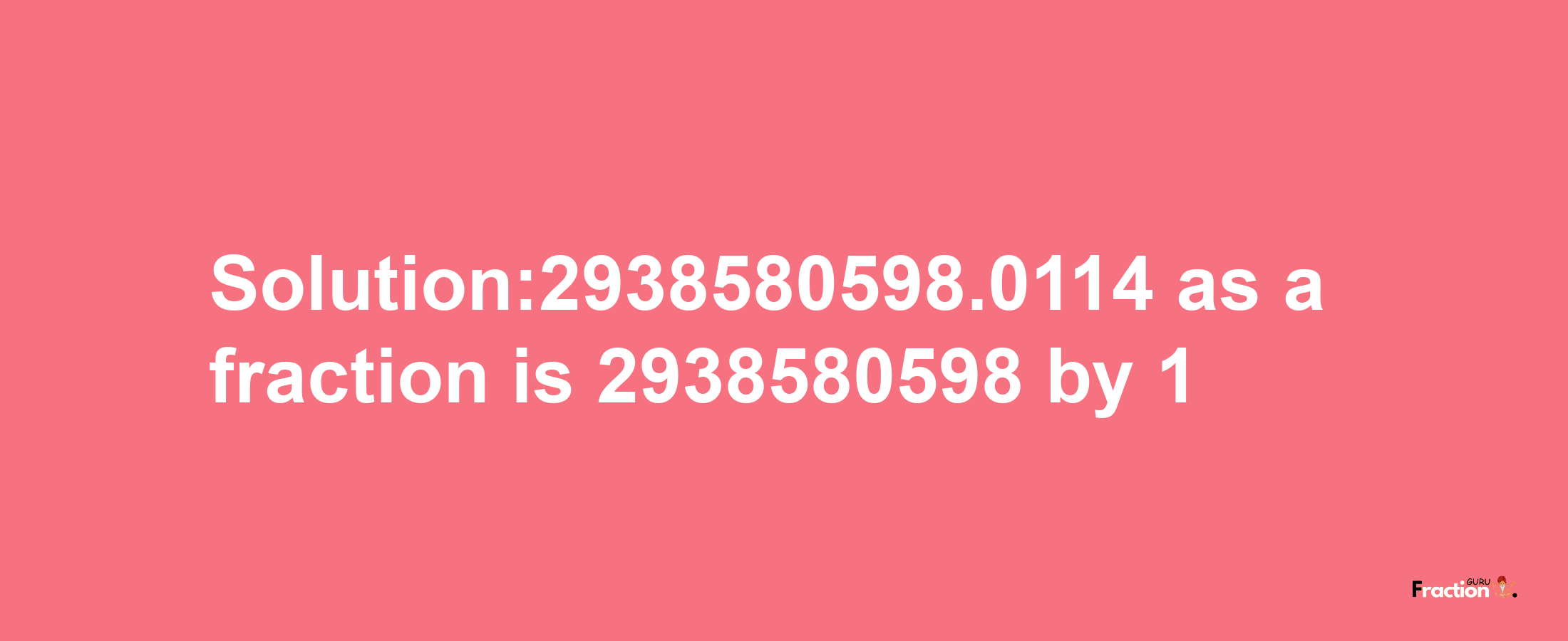 Solution:2938580598.0114 as a fraction is 2938580598/1