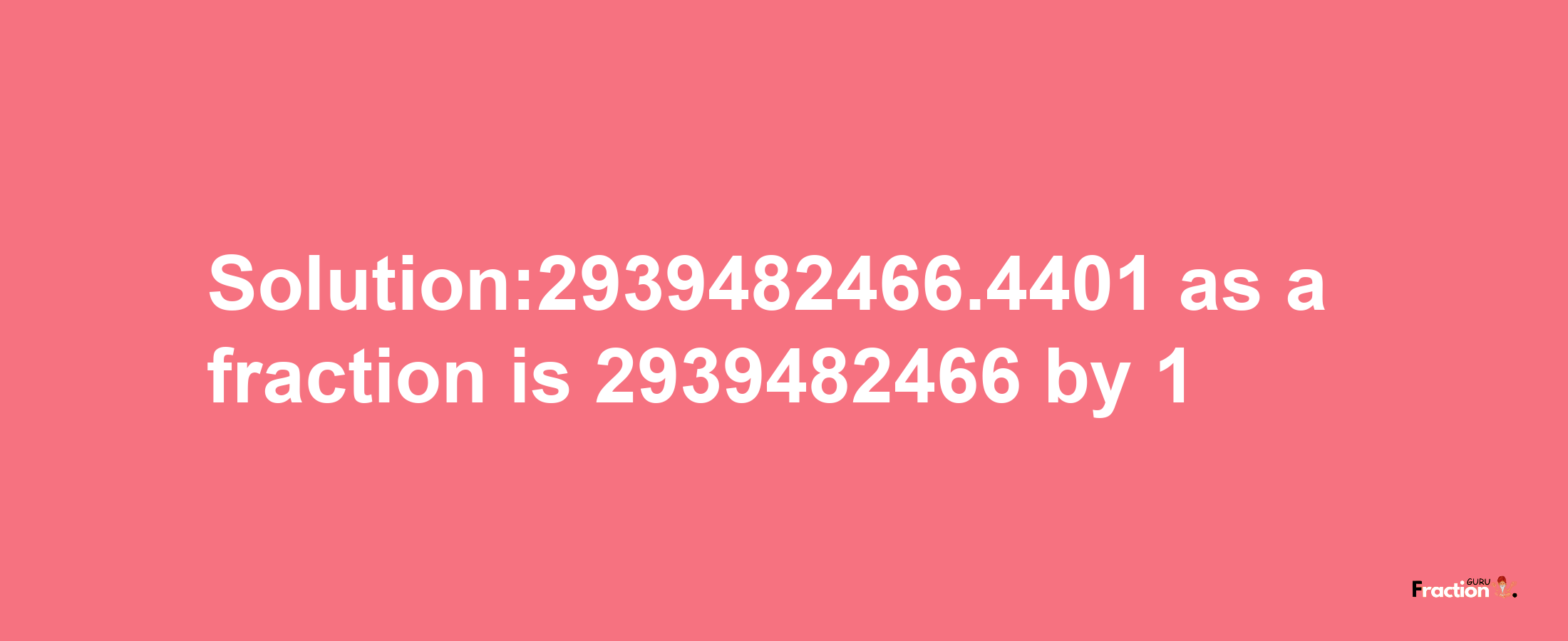 Solution:2939482466.4401 as a fraction is 2939482466/1