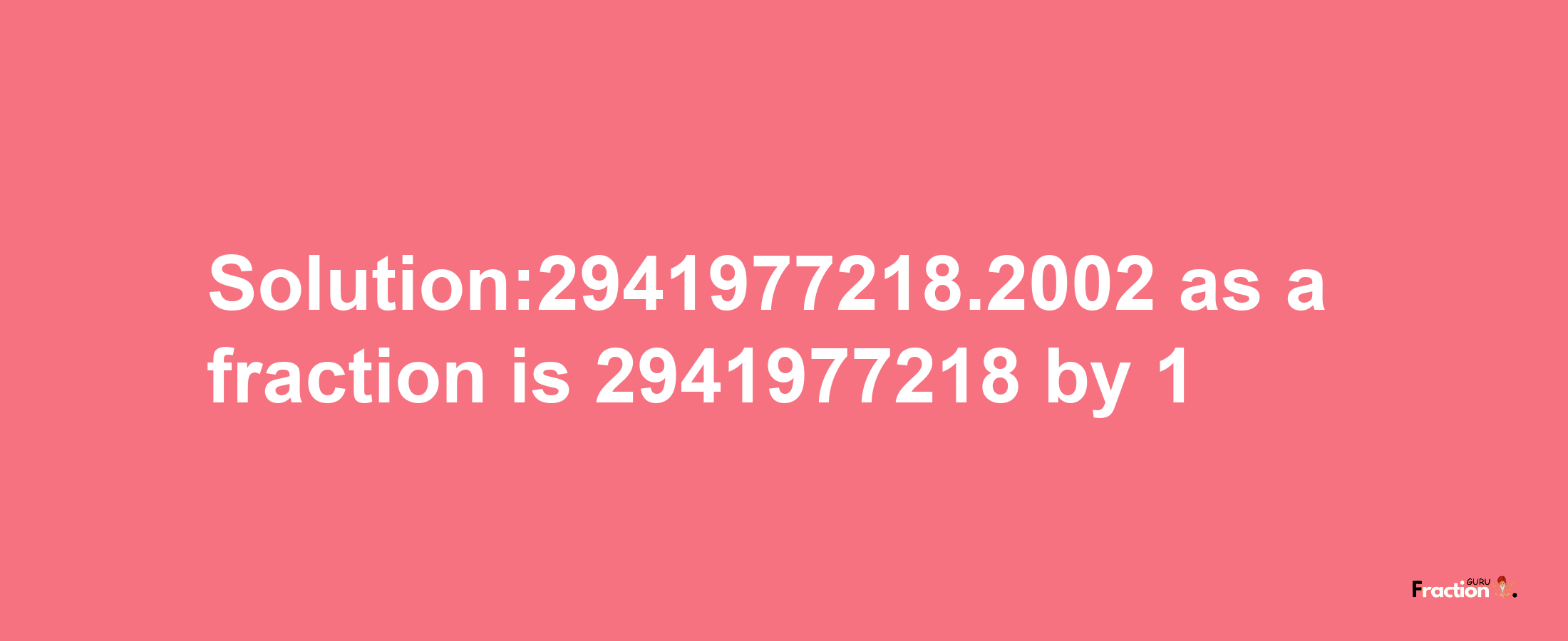 Solution:2941977218.2002 as a fraction is 2941977218/1