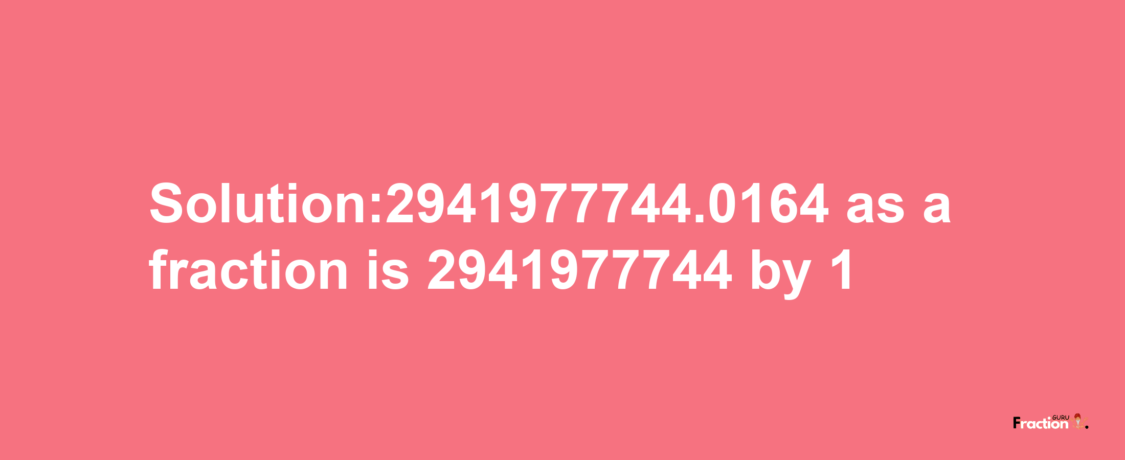 Solution:2941977744.0164 as a fraction is 2941977744/1