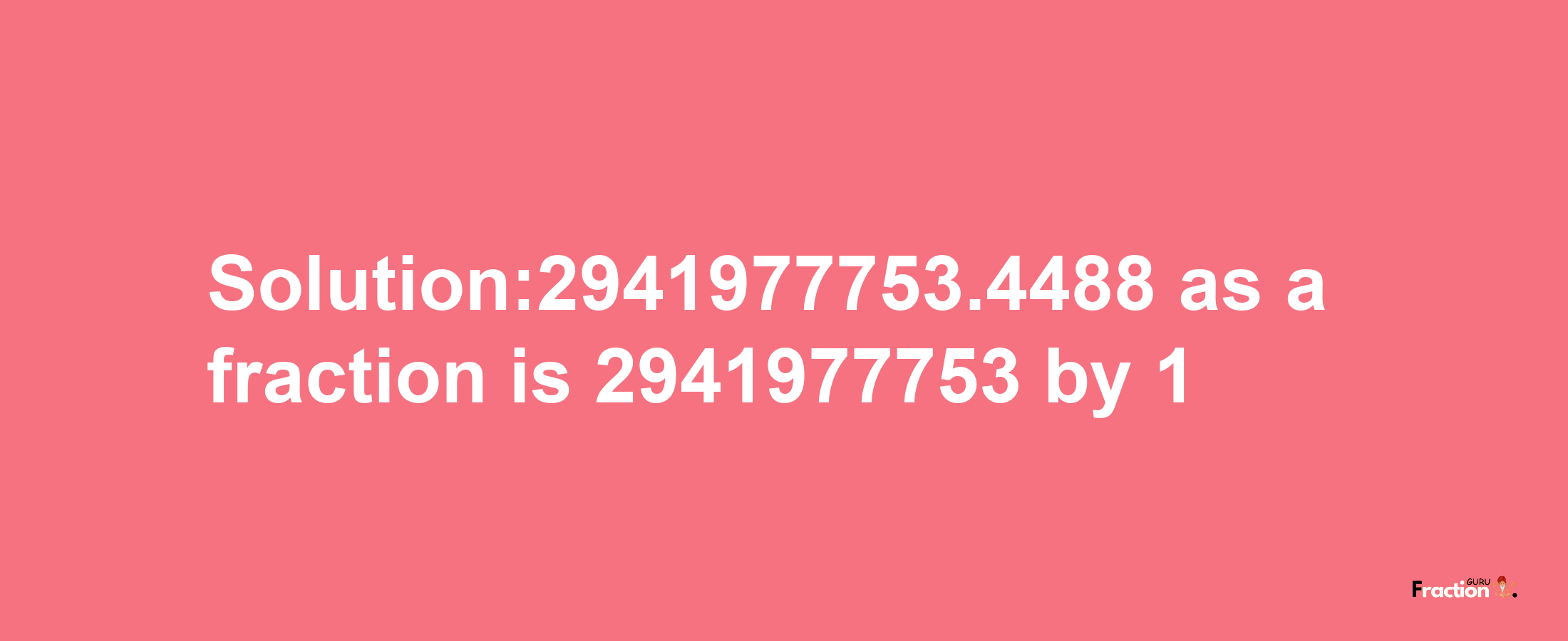 Solution:2941977753.4488 as a fraction is 2941977753/1