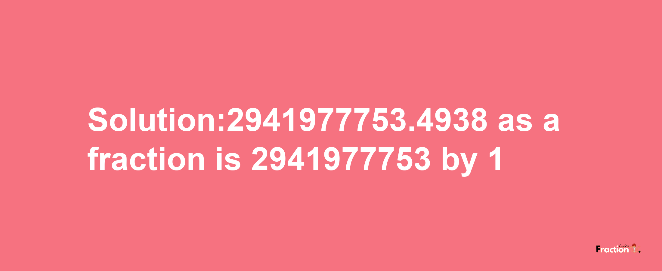 Solution:2941977753.4938 as a fraction is 2941977753/1