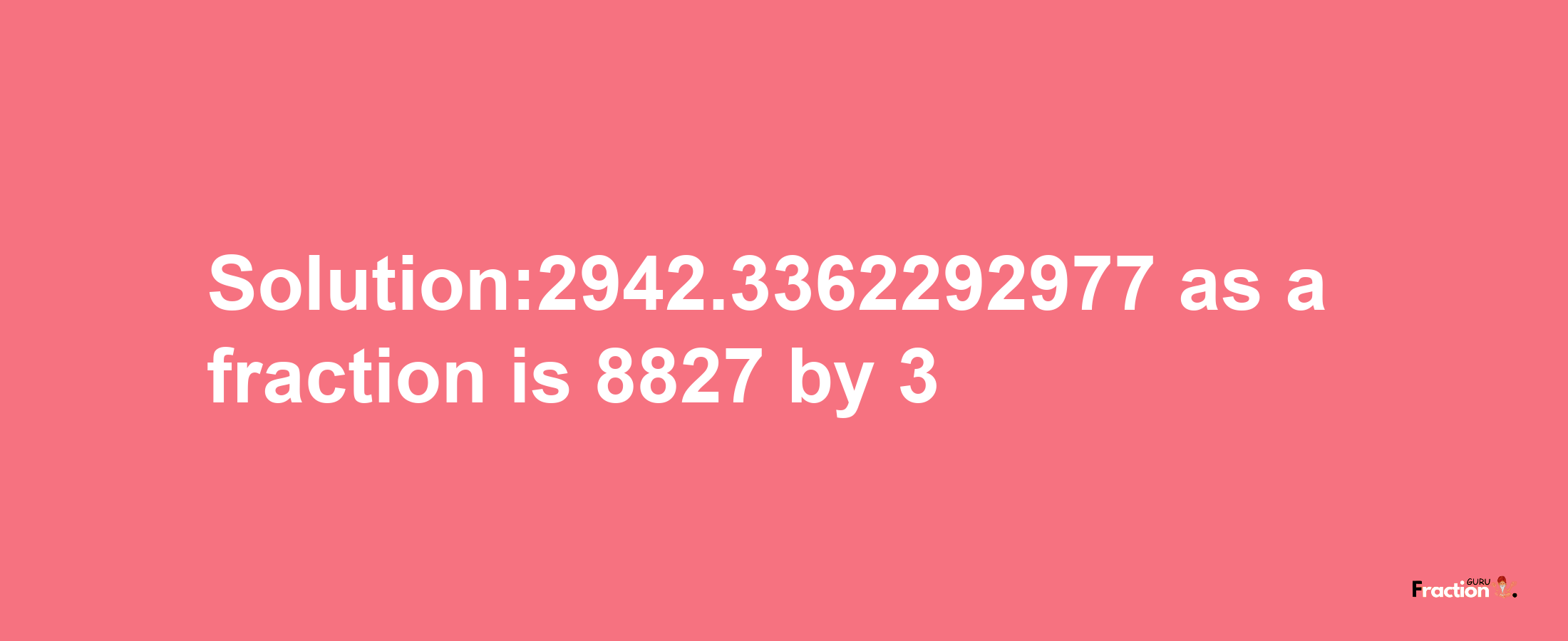 Solution:2942.3362292977 as a fraction is 8827/3