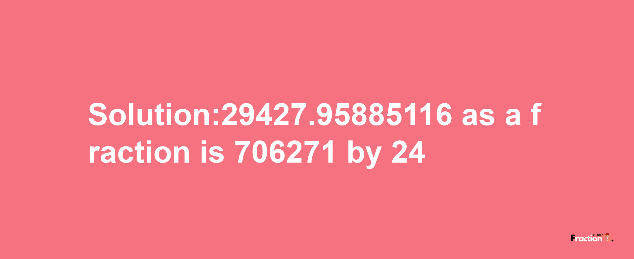 Solution:29427.95885116 as a fraction is 706271/24