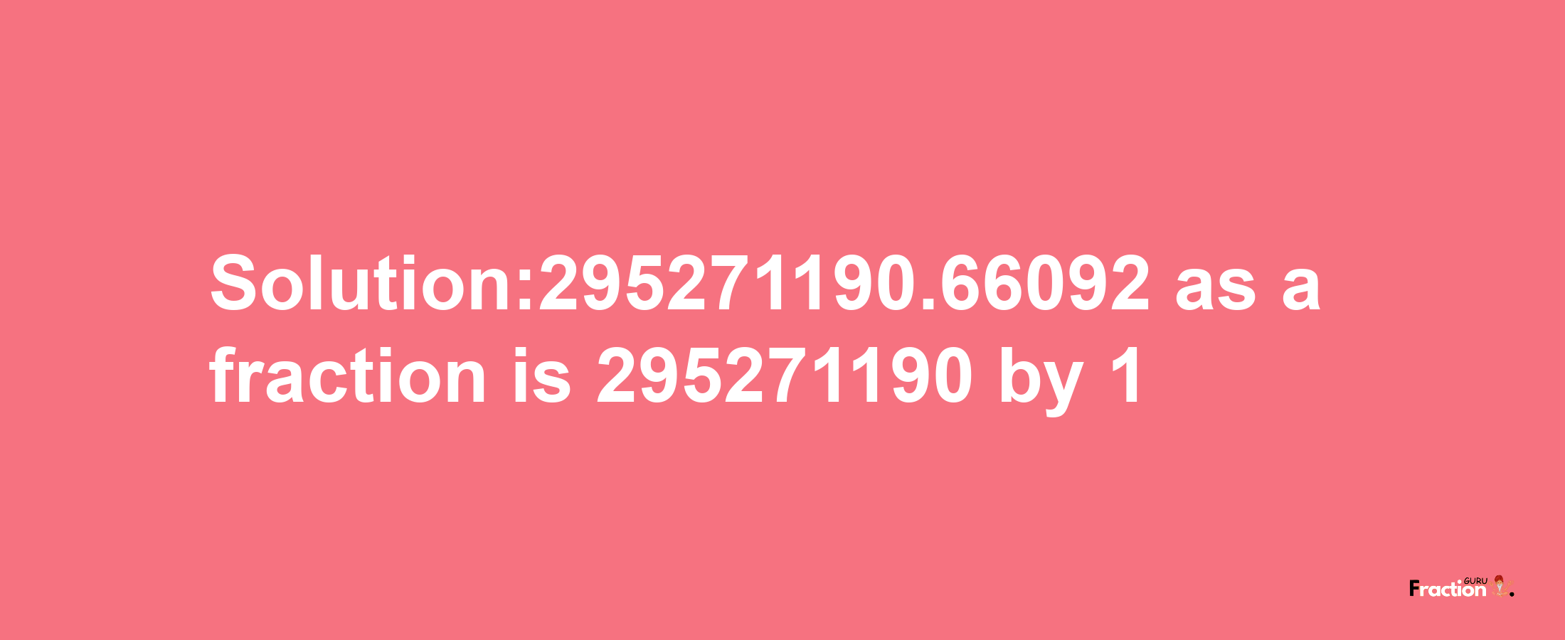 Solution:295271190.66092 as a fraction is 295271190/1