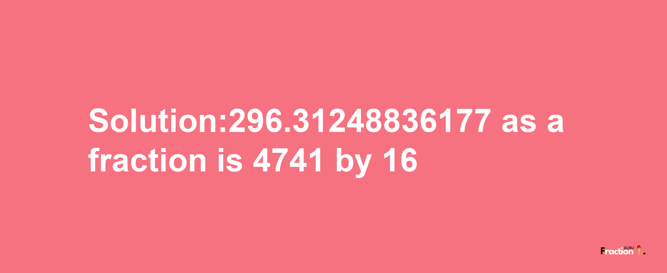 Solution:296.31248836177 as a fraction is 4741/16