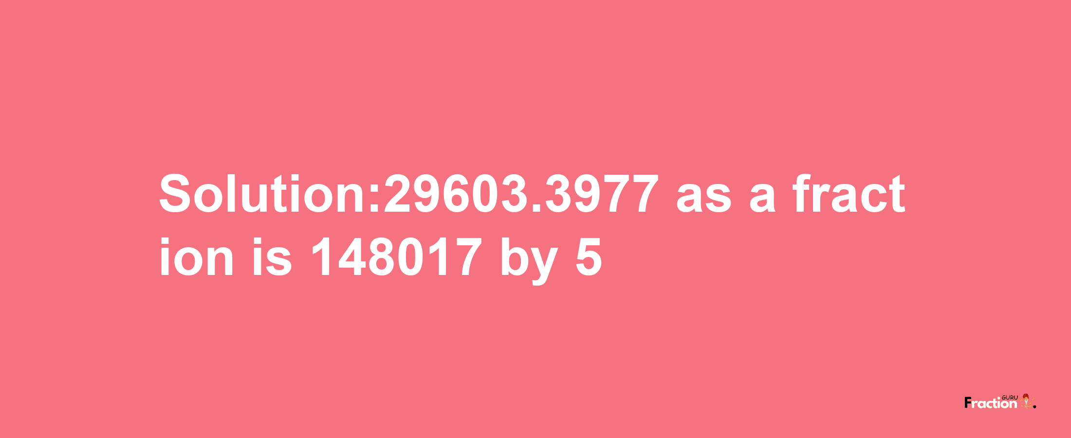 Solution:29603.3977 as a fraction is 148017/5