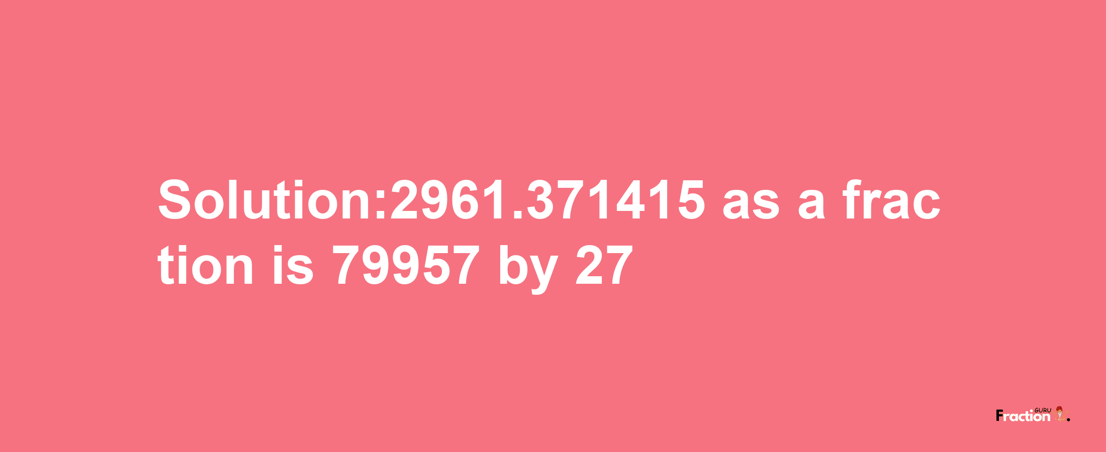 Solution:2961.371415 as a fraction is 79957/27