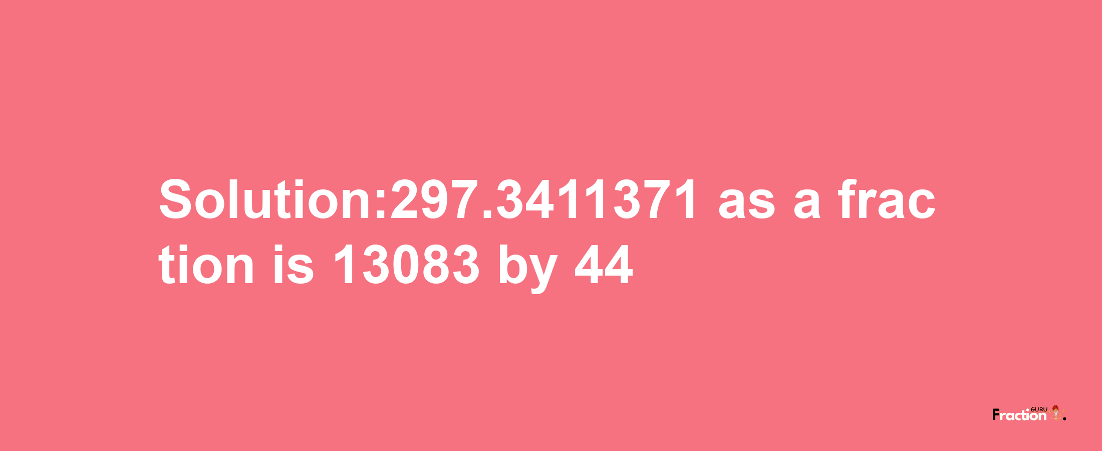 Solution:297.3411371 as a fraction is 13083/44