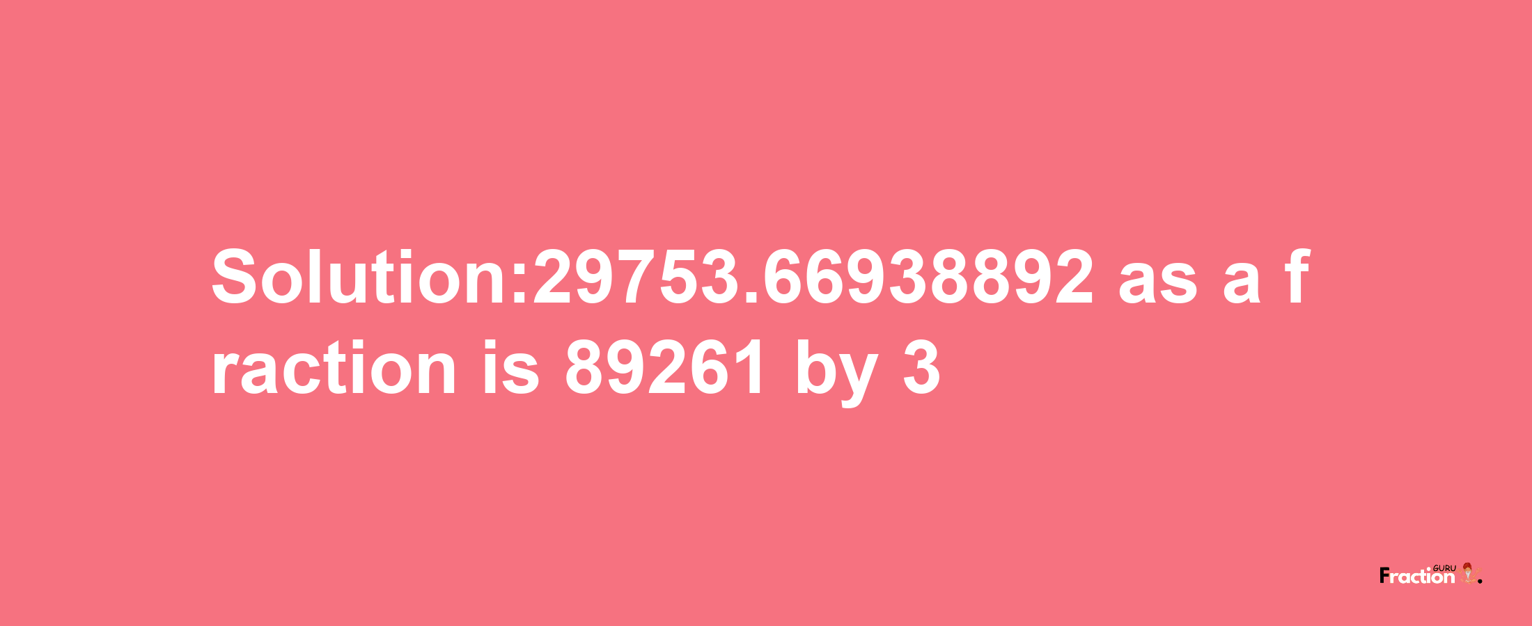 Solution:29753.66938892 as a fraction is 89261/3