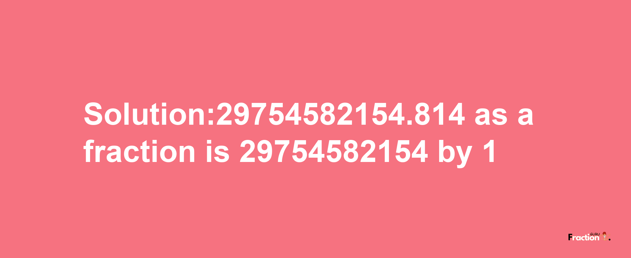 Solution:29754582154.814 as a fraction is 29754582154/1