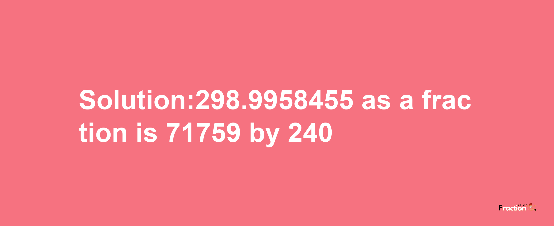 Solution:298.9958455 as a fraction is 71759/240