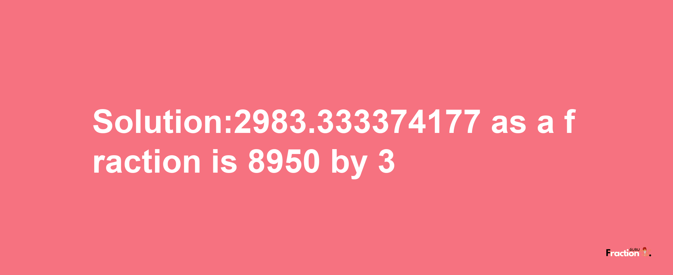 Solution:2983.333374177 as a fraction is 8950/3