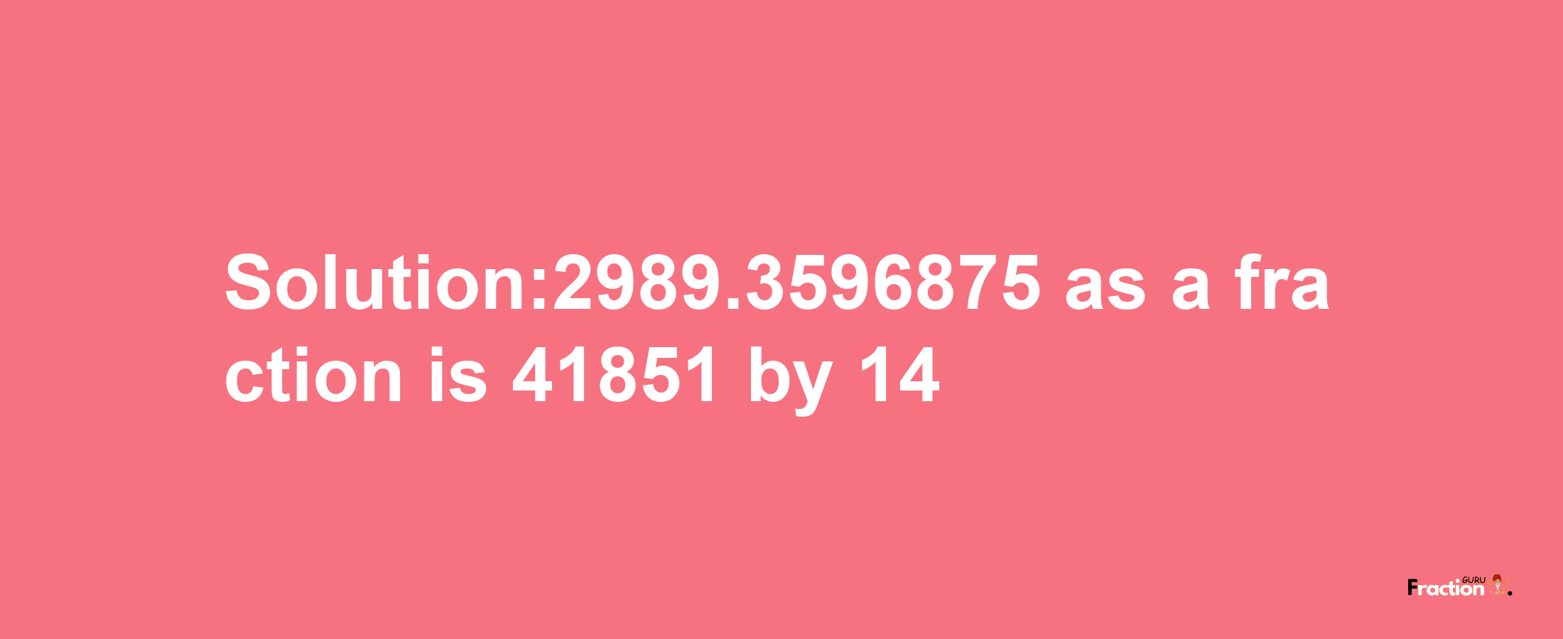 Solution:2989.3596875 as a fraction is 41851/14