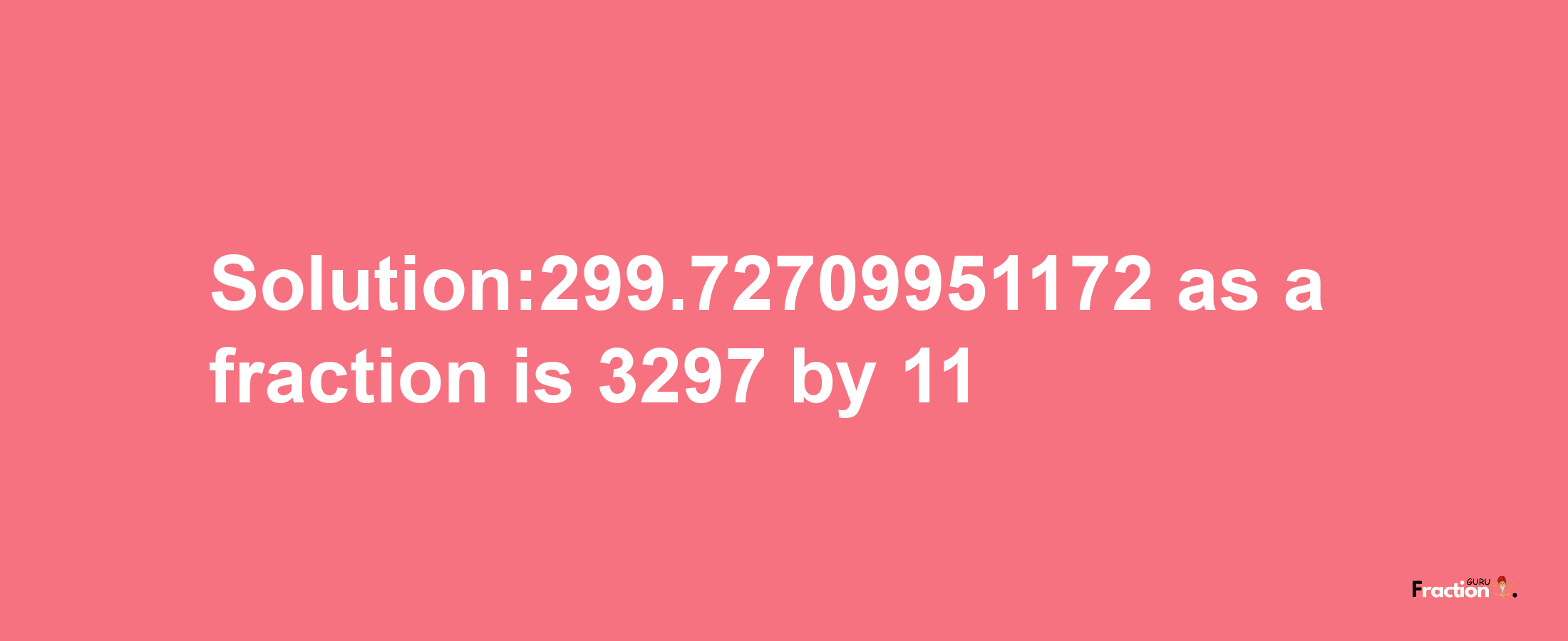 Solution:299.72709951172 as a fraction is 3297/11