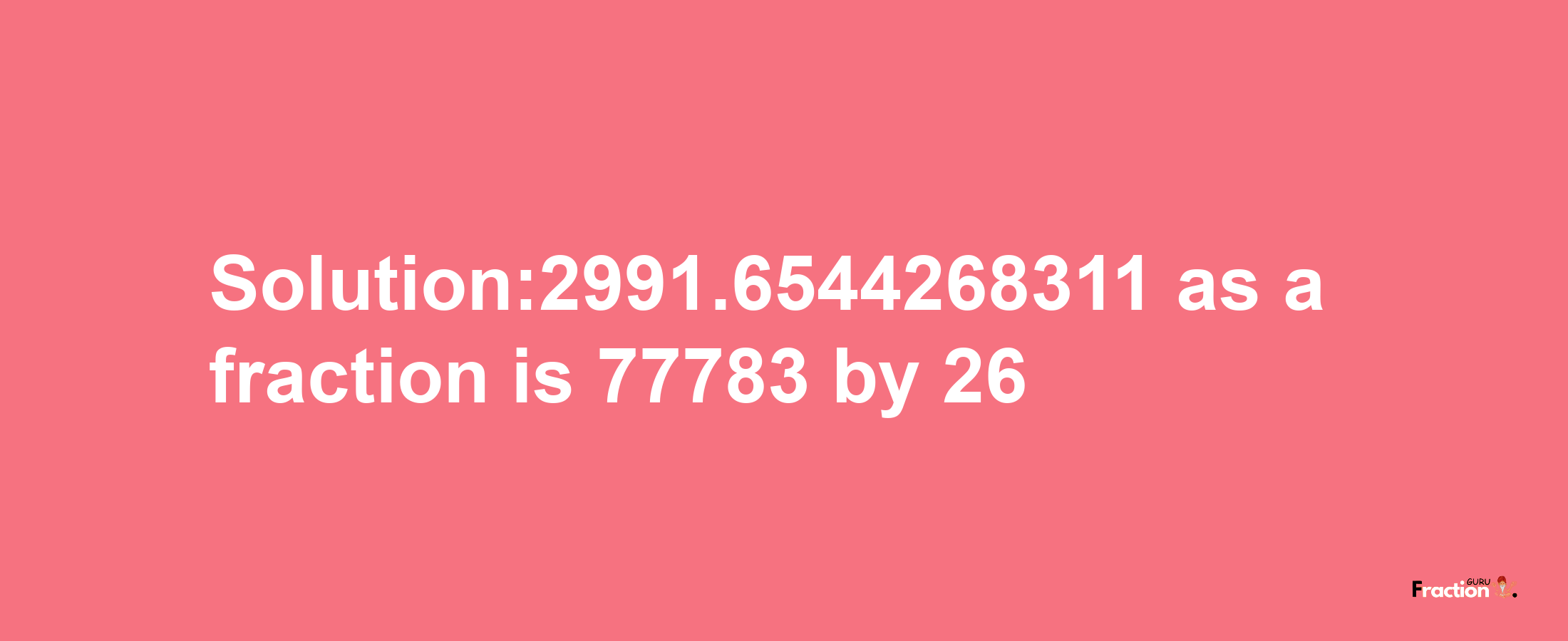 Solution:2991.6544268311 as a fraction is 77783/26