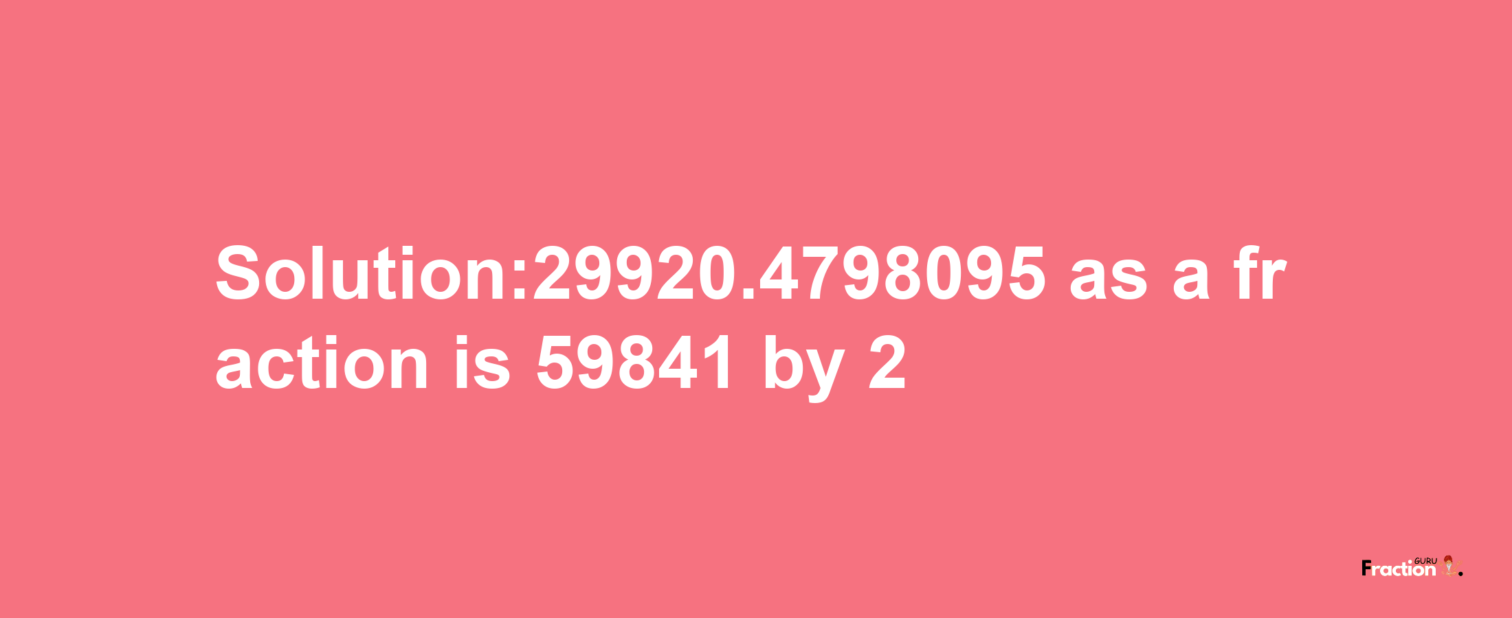 Solution:29920.4798095 as a fraction is 59841/2