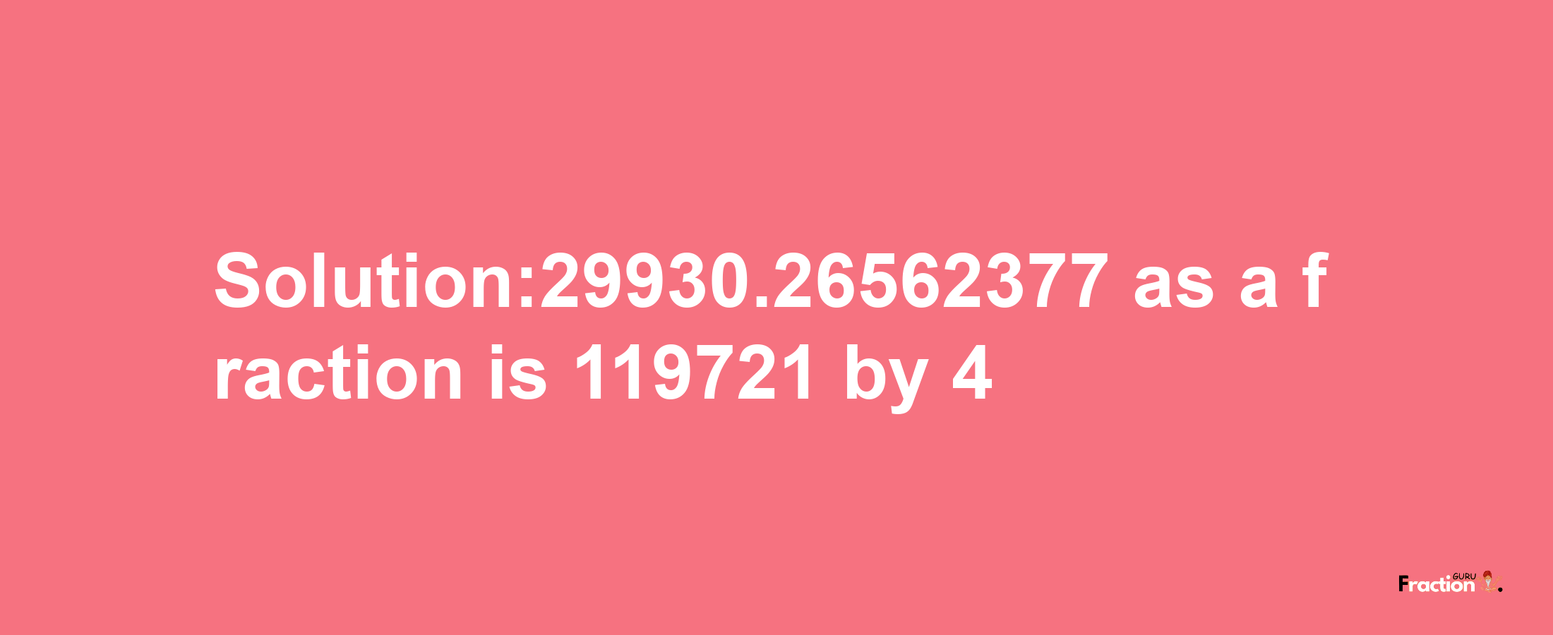 Solution:29930.26562377 as a fraction is 119721/4