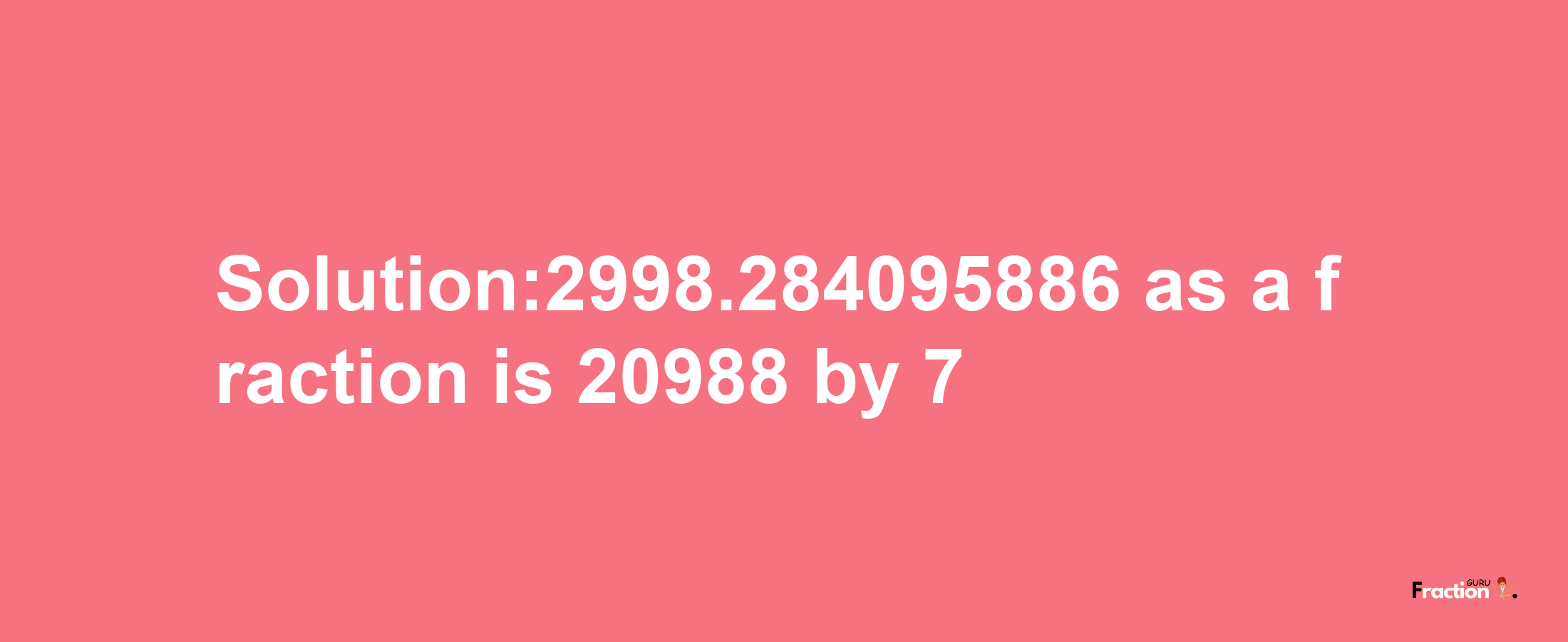 Solution:2998.284095886 as a fraction is 20988/7