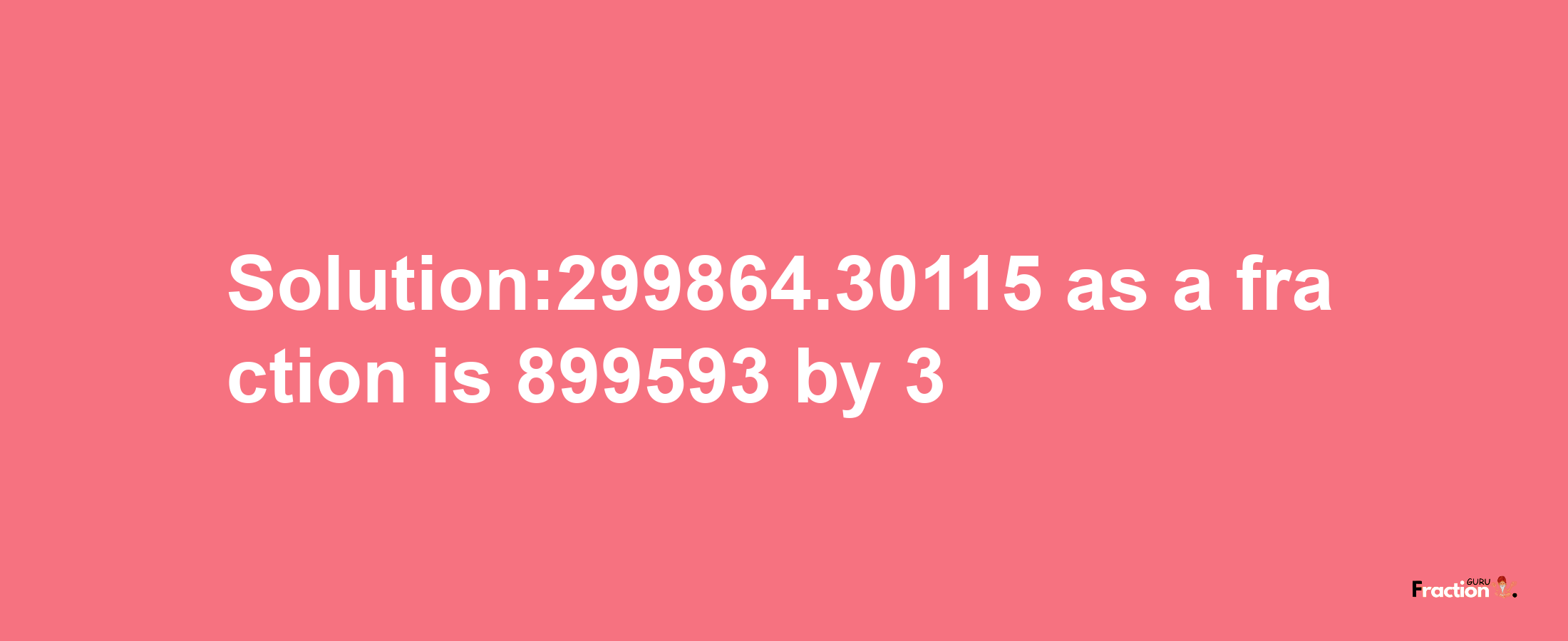 Solution:299864.30115 as a fraction is 899593/3