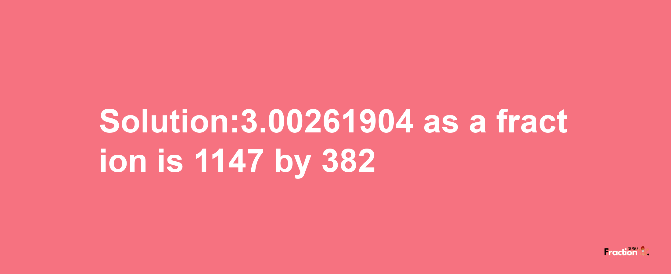 Solution:3.00261904 as a fraction is 1147/382