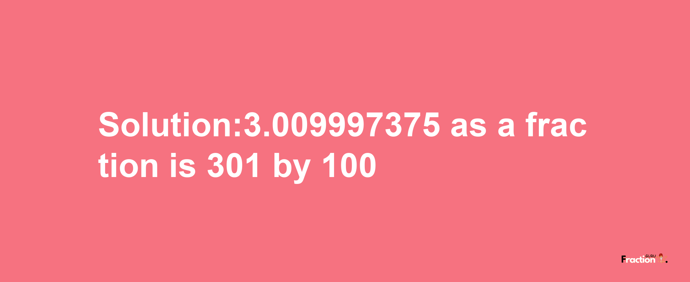 Solution:3.009997375 as a fraction is 301/100