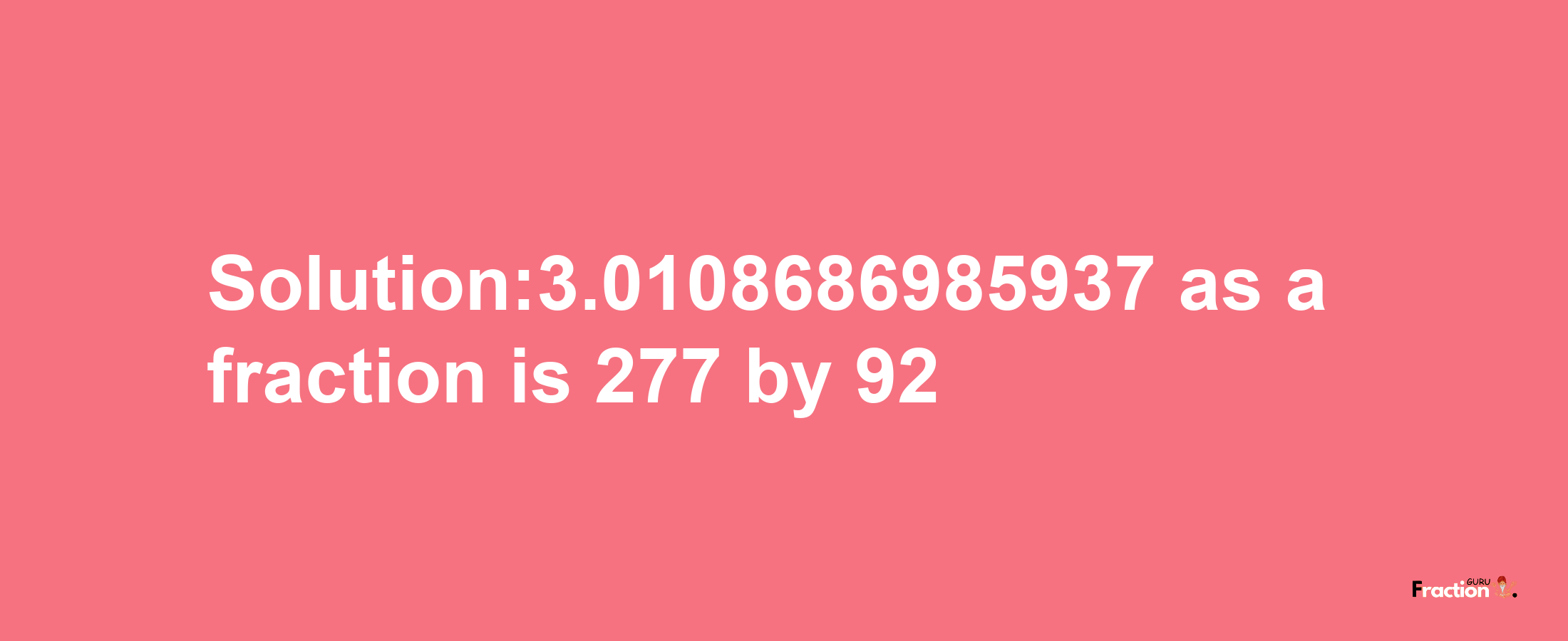 Solution:3.0108686985937 as a fraction is 277/92