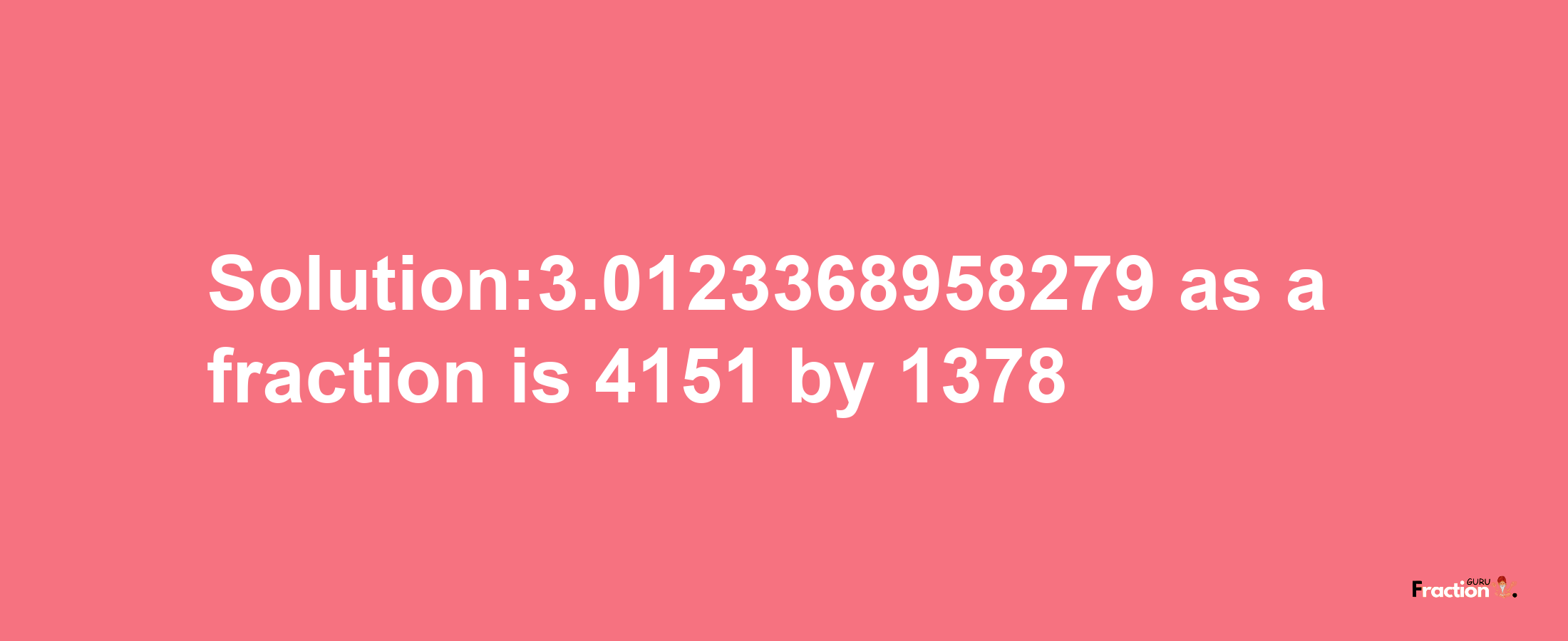 Solution:3.0123368958279 as a fraction is 4151/1378