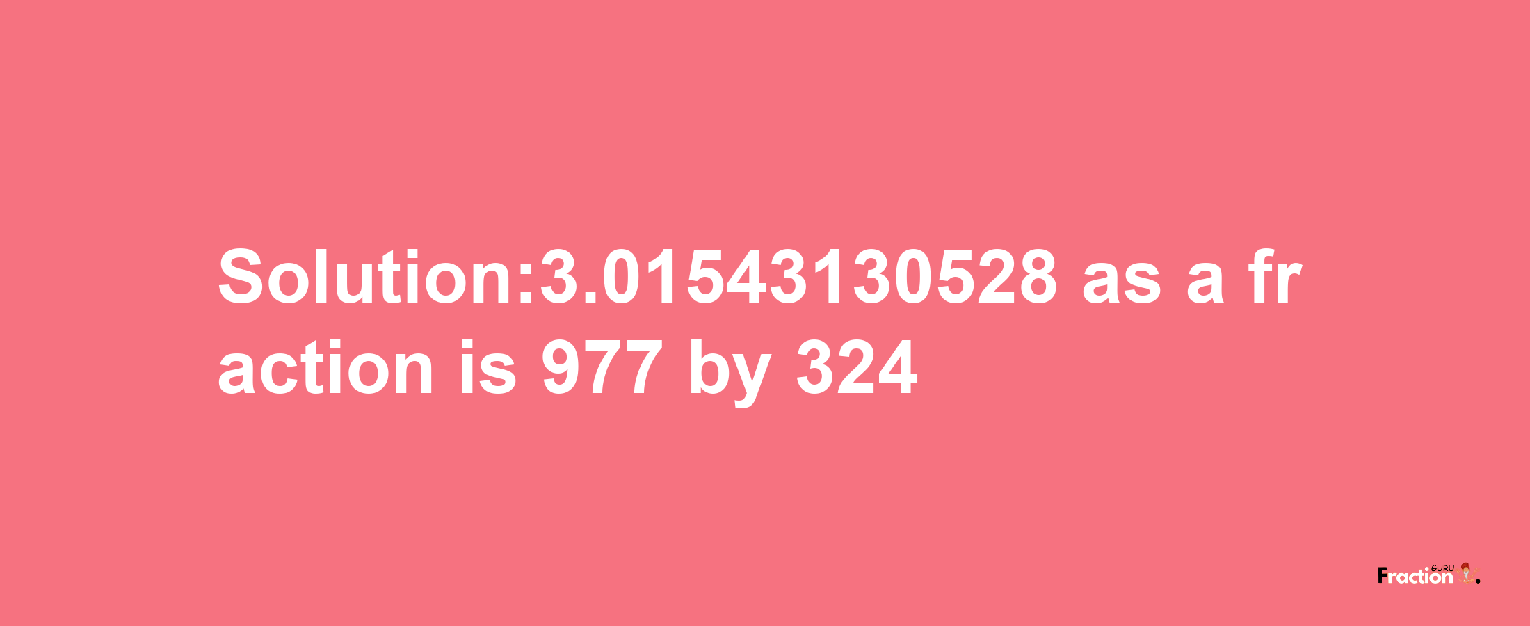 Solution:3.01543130528 as a fraction is 977/324