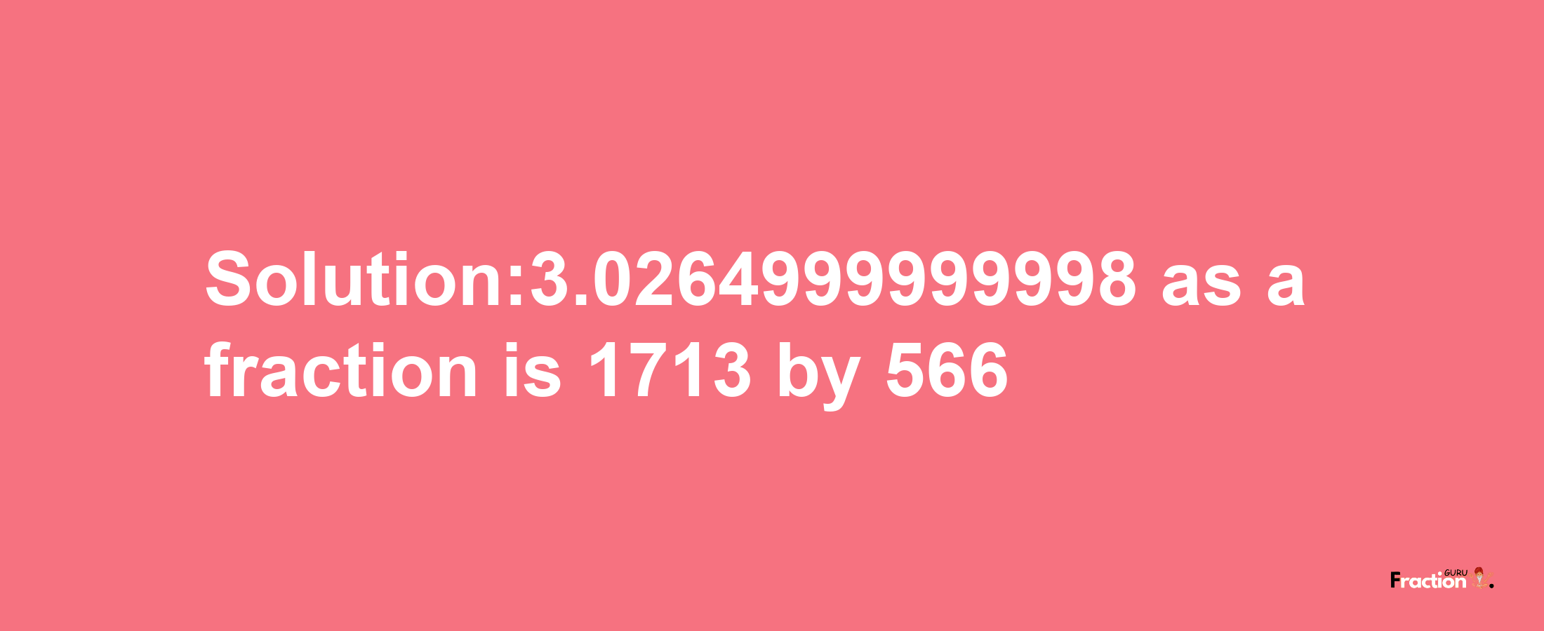 Solution:3.0264999999998 as a fraction is 1713/566