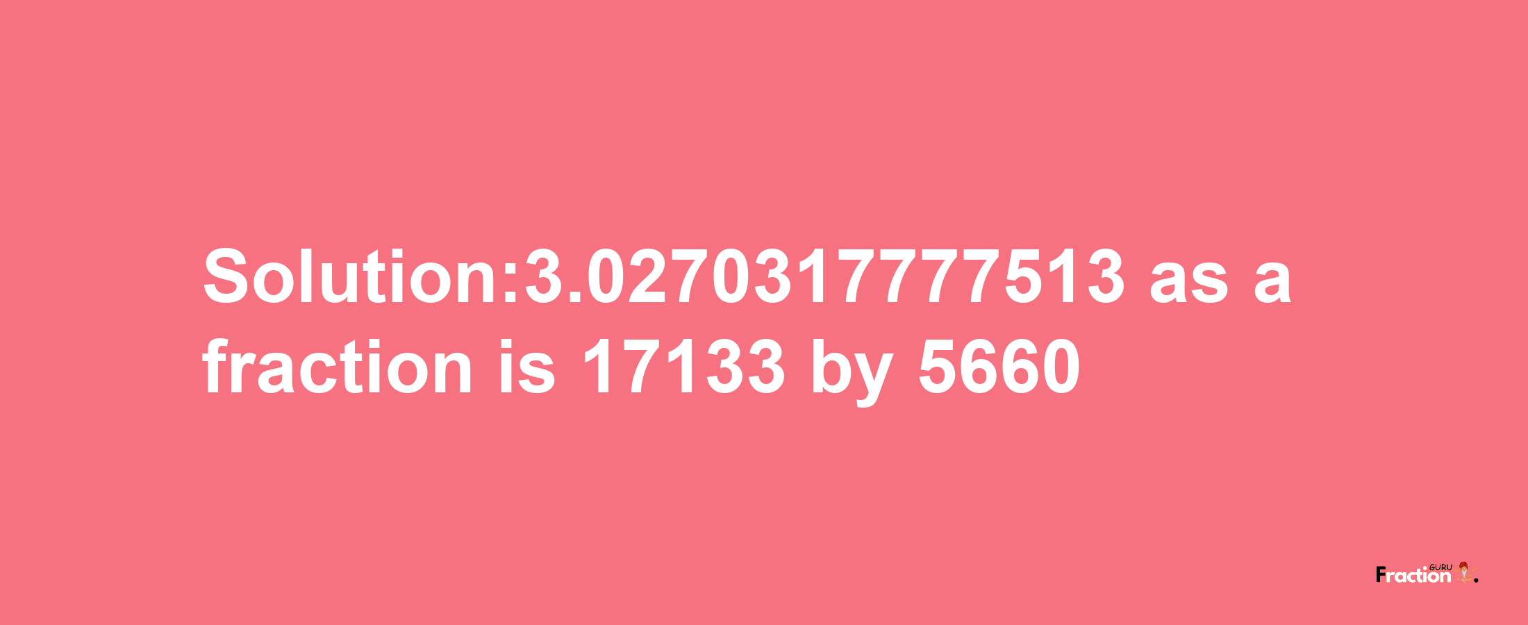 Solution:3.0270317777513 as a fraction is 17133/5660