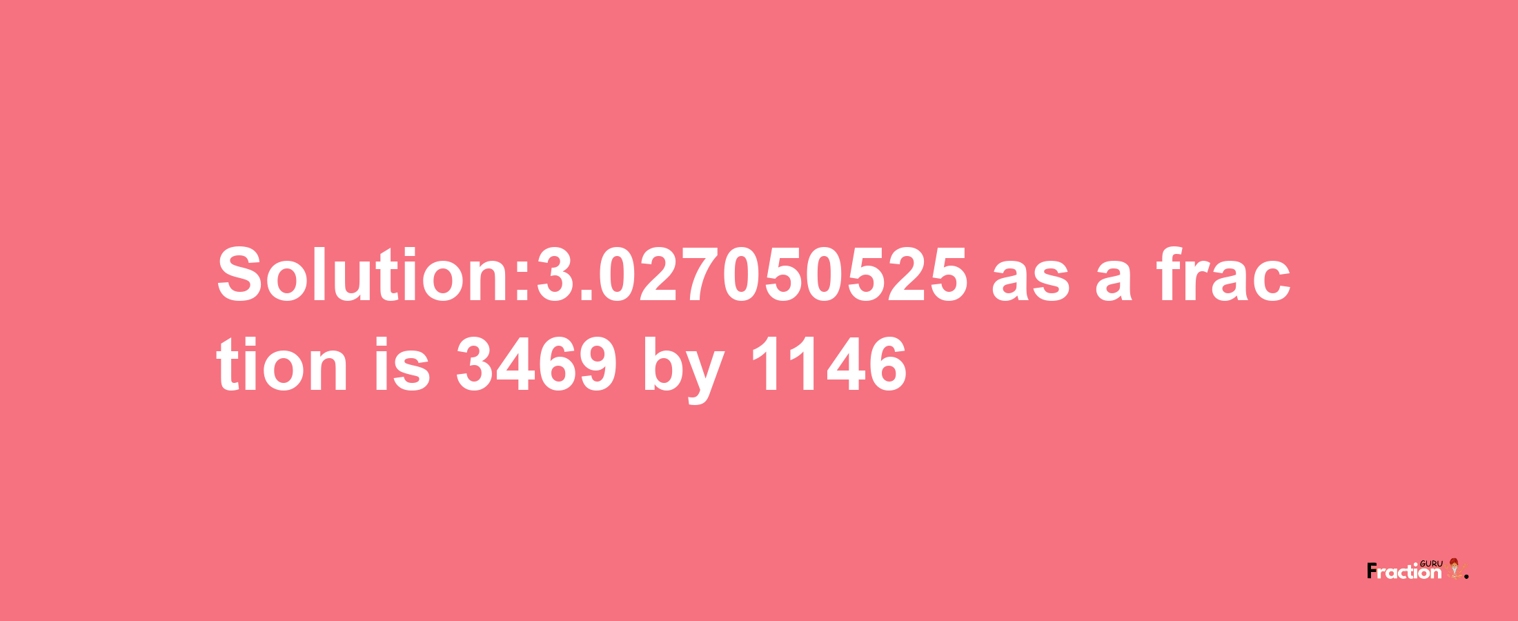 Solution:3.027050525 as a fraction is 3469/1146