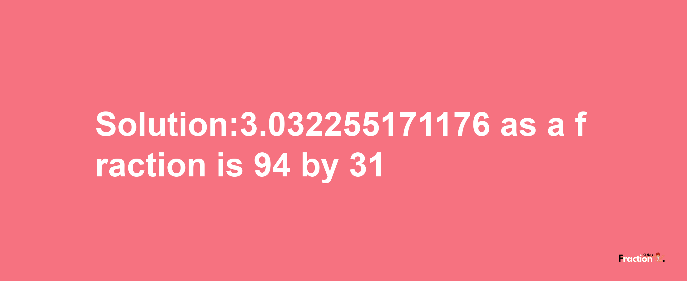 Solution:3.032255171176 as a fraction is 94/31