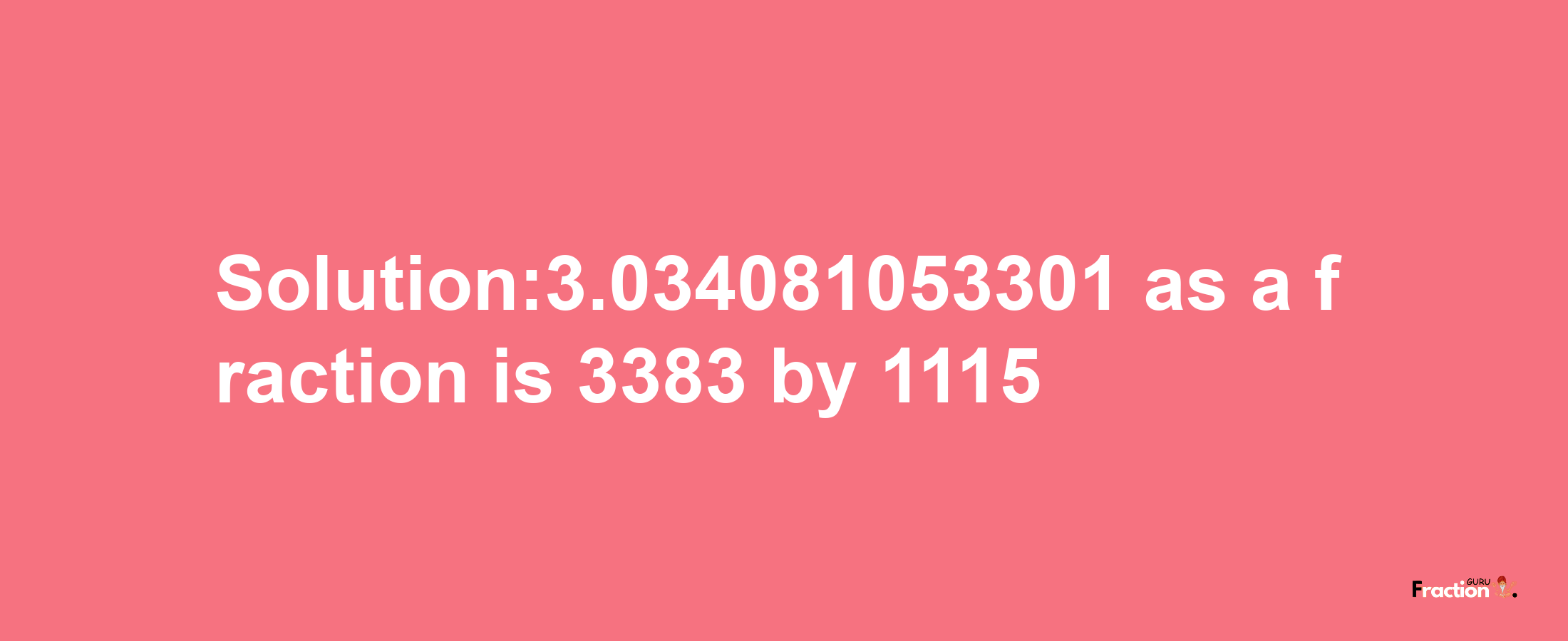 Solution:3.034081053301 as a fraction is 3383/1115