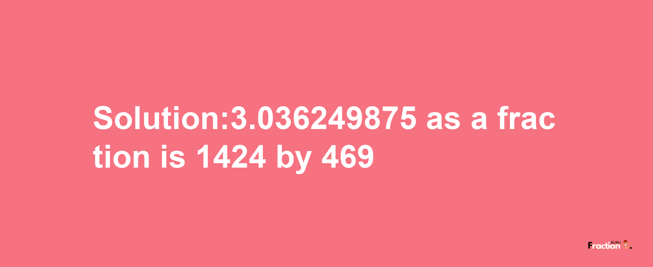 Solution:3.036249875 as a fraction is 1424/469