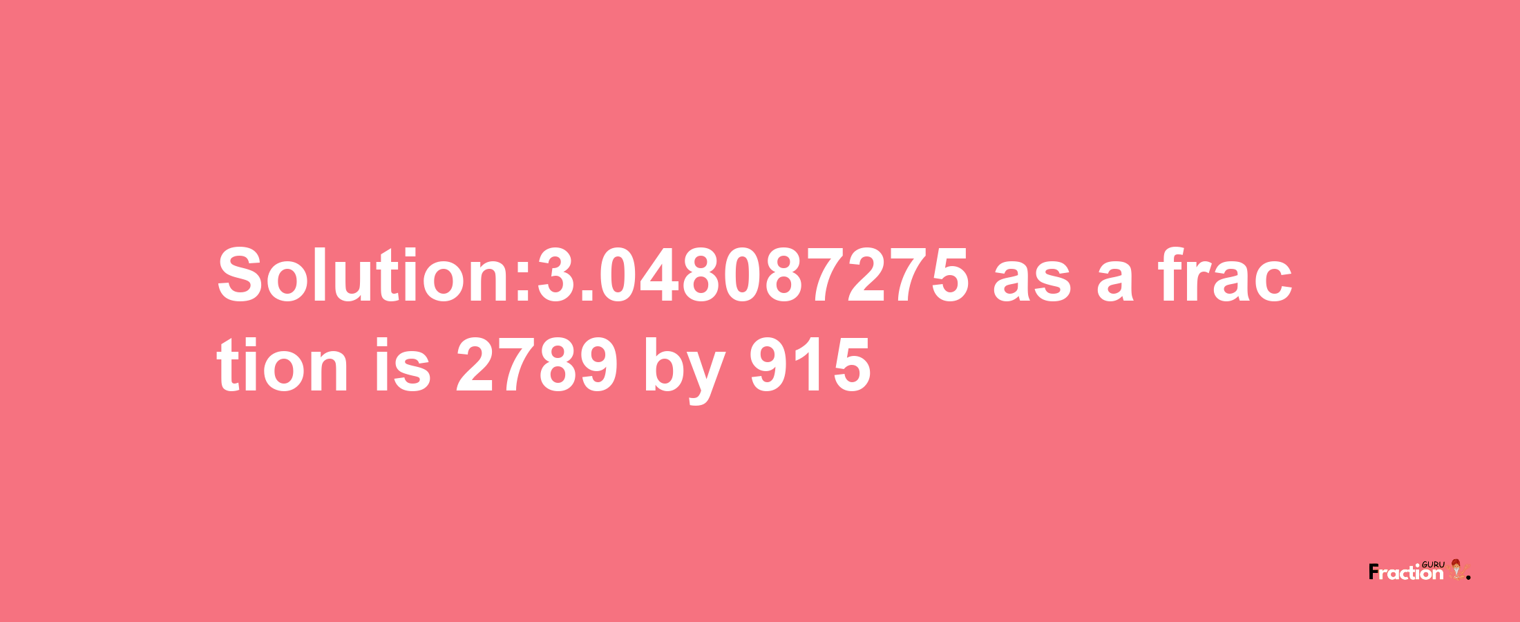 Solution:3.048087275 as a fraction is 2789/915