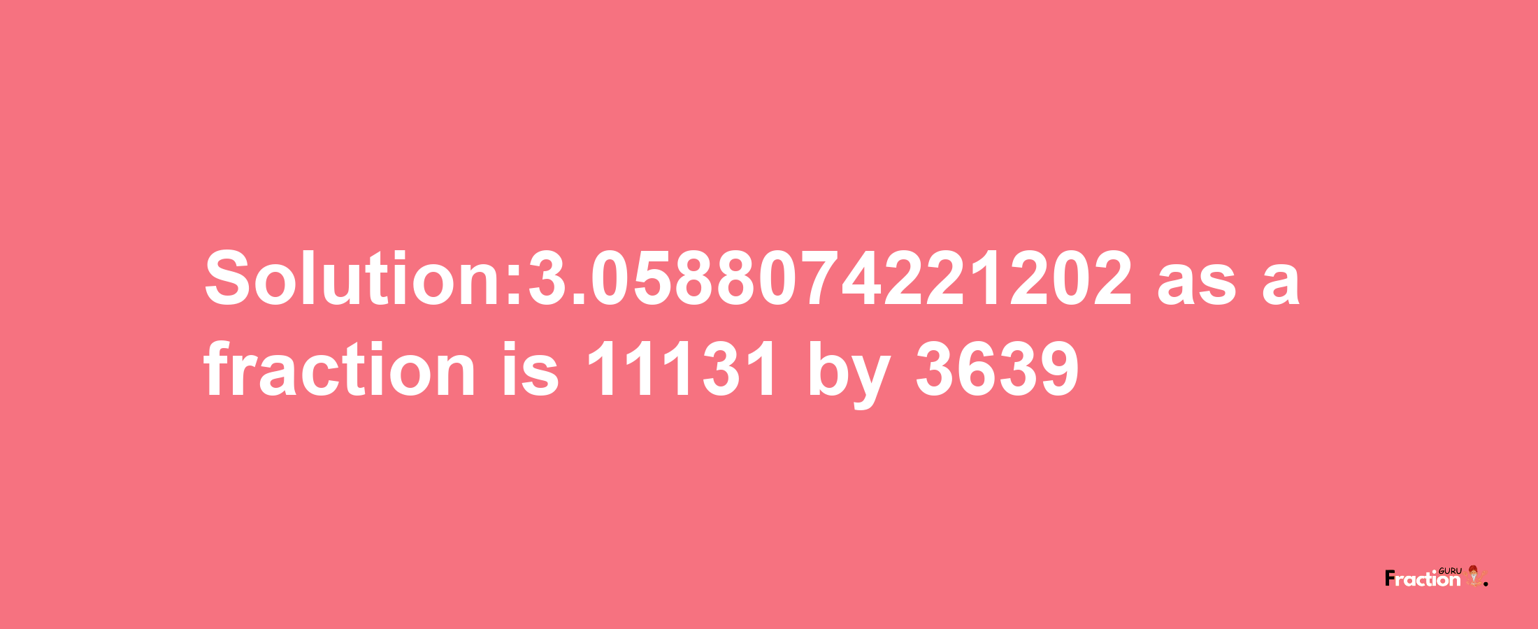 Solution:3.0588074221202 as a fraction is 11131/3639