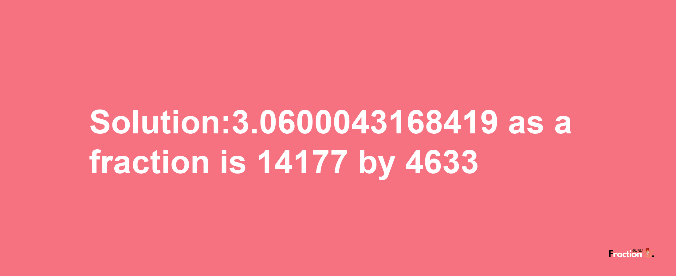 Solution:3.0600043168419 as a fraction is 14177/4633