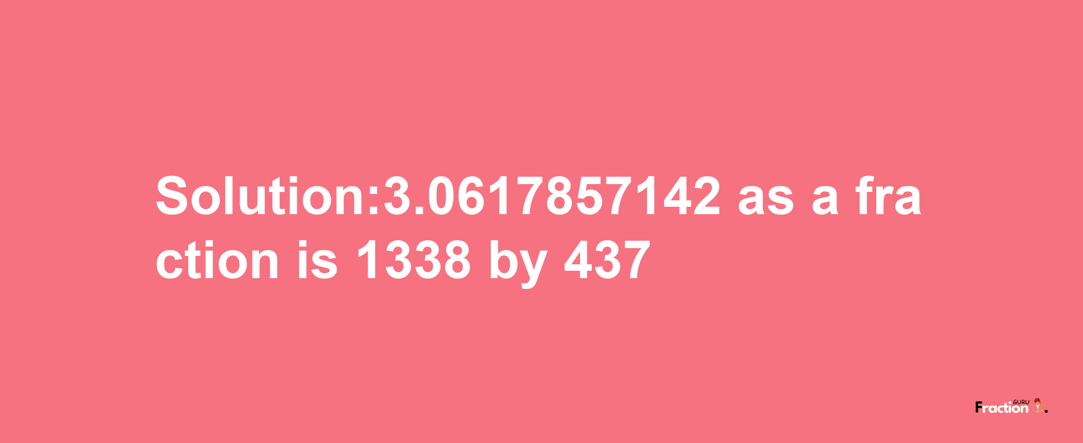 Solution:3.0617857142 as a fraction is 1338/437